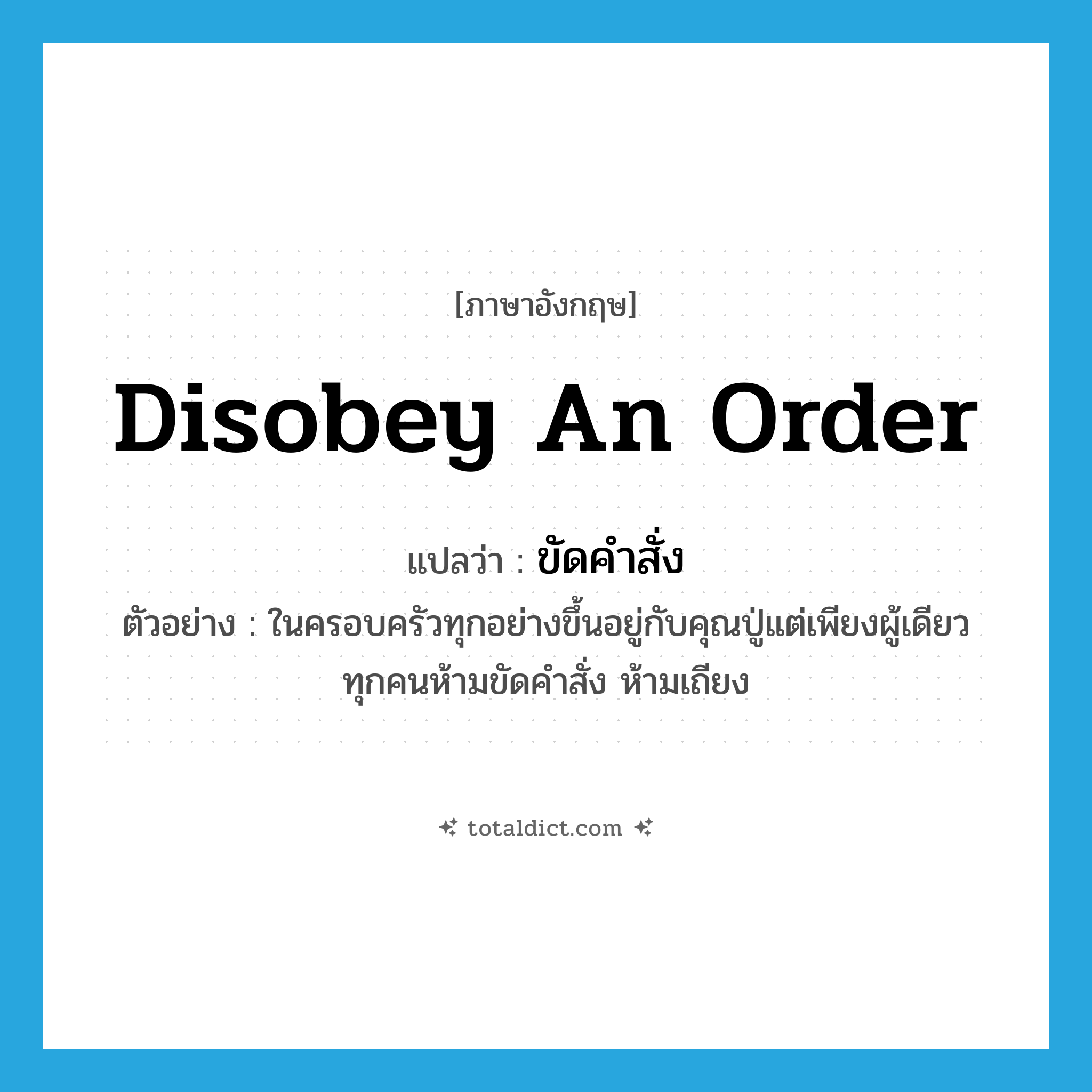 disobey an order แปลว่า?, คำศัพท์ภาษาอังกฤษ disobey an order แปลว่า ขัดคำสั่ง ประเภท V ตัวอย่าง ในครอบครัวทุกอย่างขึ้นอยู่กับคุณปู่แต่เพียงผู้เดียว ทุกคนห้ามขัดคำสั่ง ห้ามเถียง หมวด V