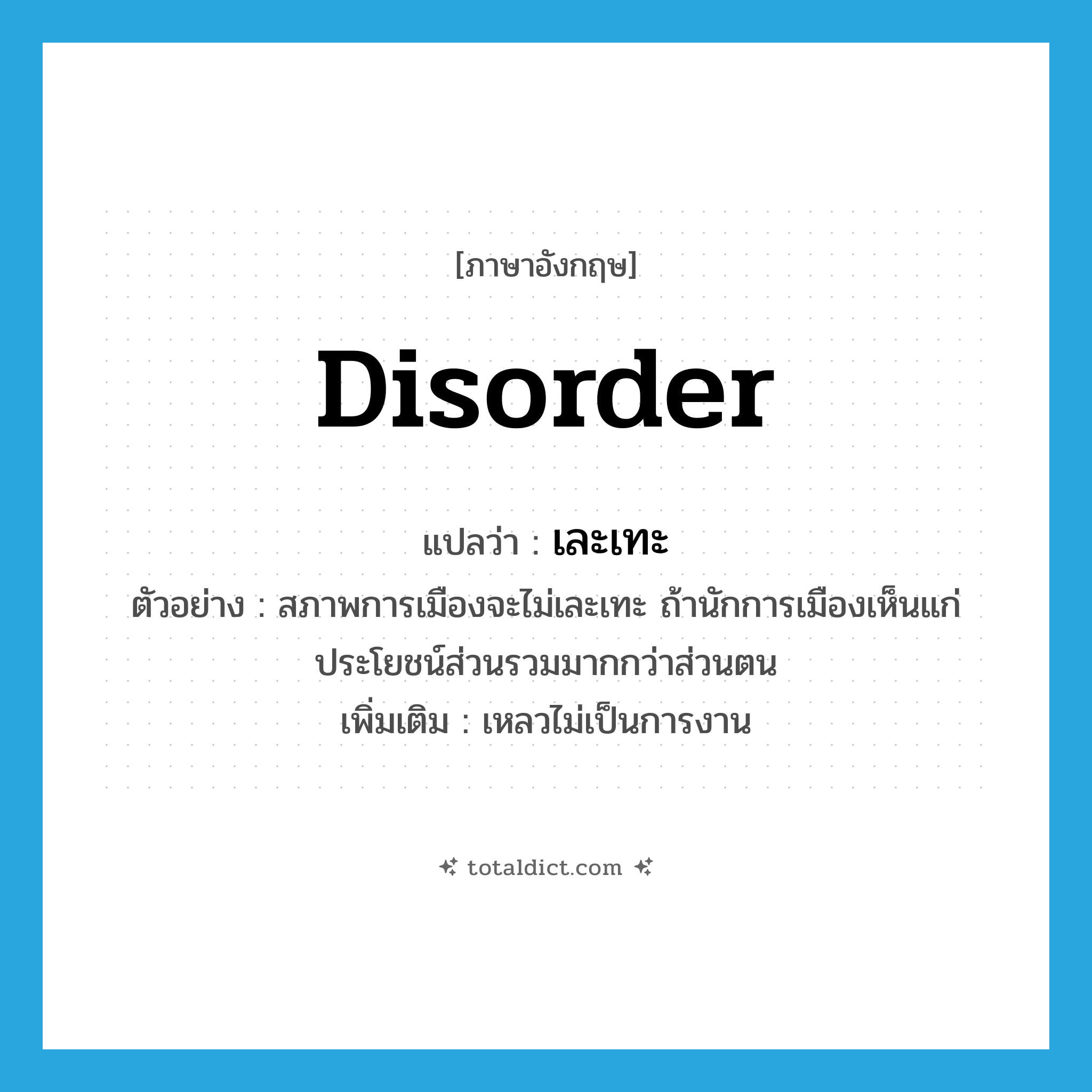 disorder แปลว่า?, คำศัพท์ภาษาอังกฤษ disorder แปลว่า เละเทะ ประเภท V ตัวอย่าง สภาพการเมืองจะไม่เละเทะ ถ้านักการเมืองเห็นแก่ประโยชน์ส่วนรวมมากกว่าส่วนตน เพิ่มเติม เหลวไม่เป็นการงาน หมวด V