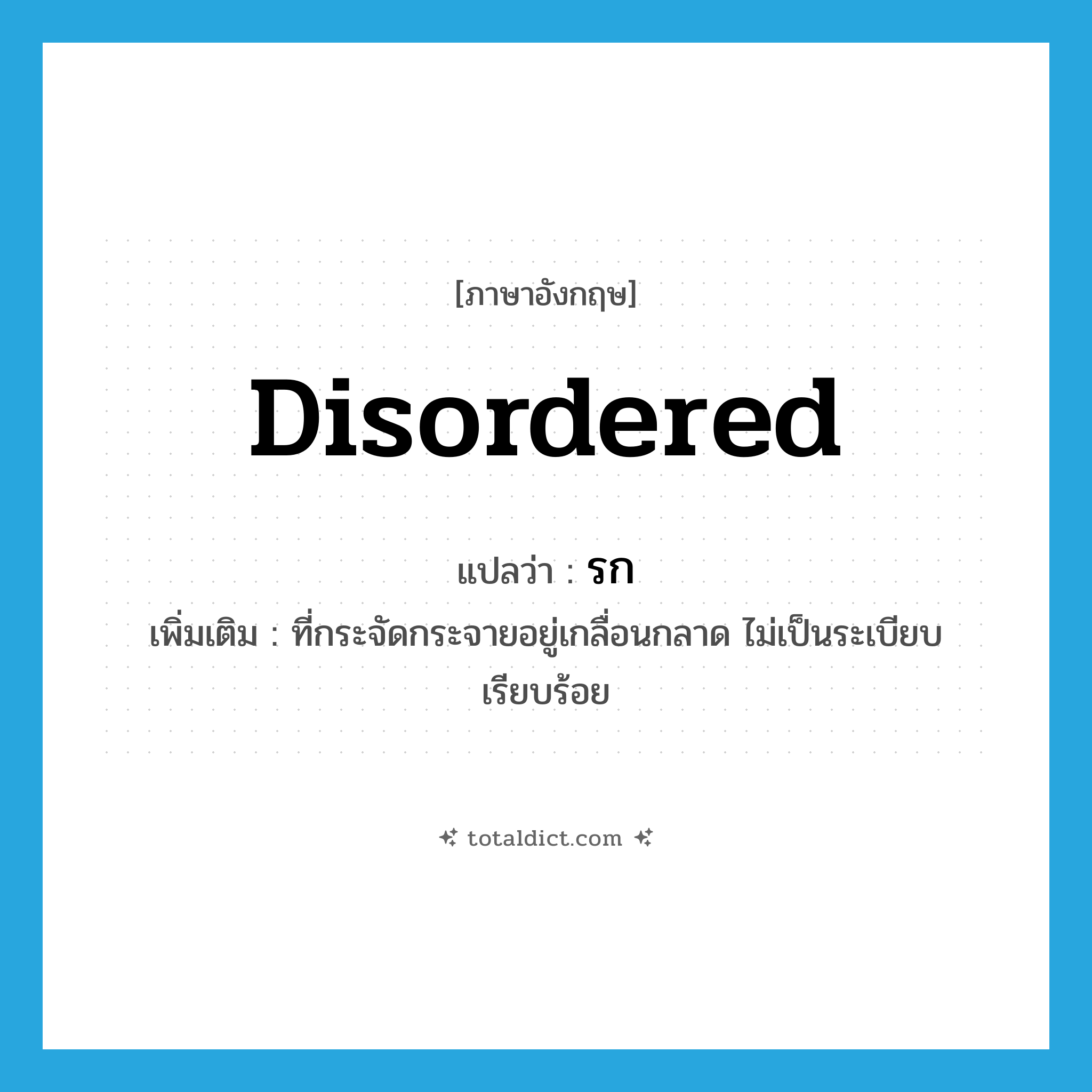 disordered แปลว่า?, คำศัพท์ภาษาอังกฤษ disordered แปลว่า รก ประเภท ADJ เพิ่มเติม ที่กระจัดกระจายอยู่เกลื่อนกลาด ไม่เป็นระเบียบเรียบร้อย หมวด ADJ