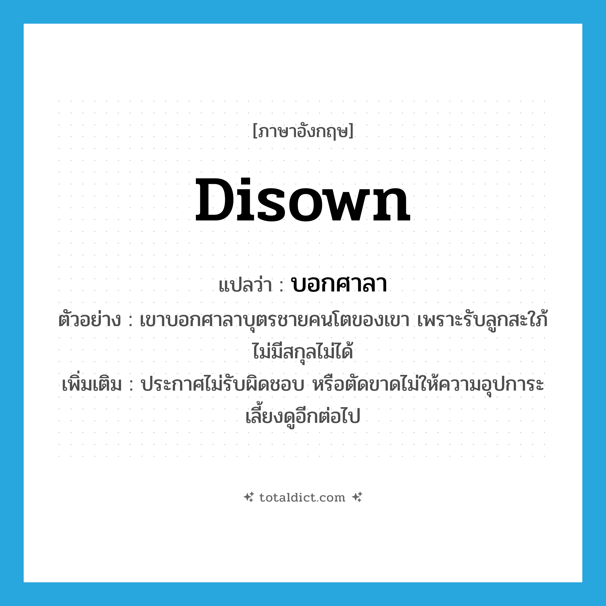 disown แปลว่า?, คำศัพท์ภาษาอังกฤษ disown แปลว่า บอกศาลา ประเภท V ตัวอย่าง เขาบอกศาลาบุตรชายคนโตของเขา เพราะรับลูกสะใภ้ไม่มีสกุลไม่ได้ เพิ่มเติม ประกาศไม่รับผิดชอบ หรือตัดขาดไม่ให้ความอุปการะเลี้ยงดูอีกต่อไป หมวด V