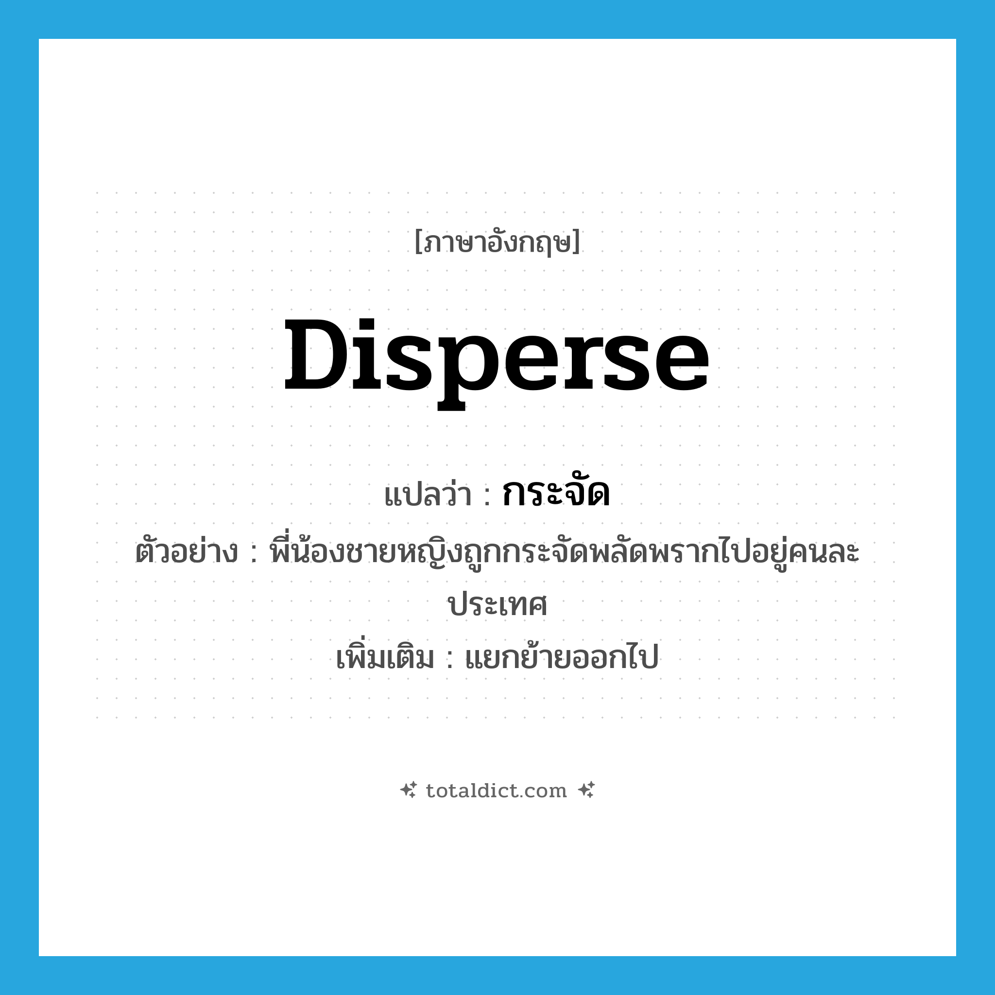 disperse แปลว่า?, คำศัพท์ภาษาอังกฤษ disperse แปลว่า กระจัด ประเภท V ตัวอย่าง พี่น้องชายหญิงถูกกระจัดพลัดพรากไปอยู่คนละประเทศ เพิ่มเติม แยกย้ายออกไป หมวด V