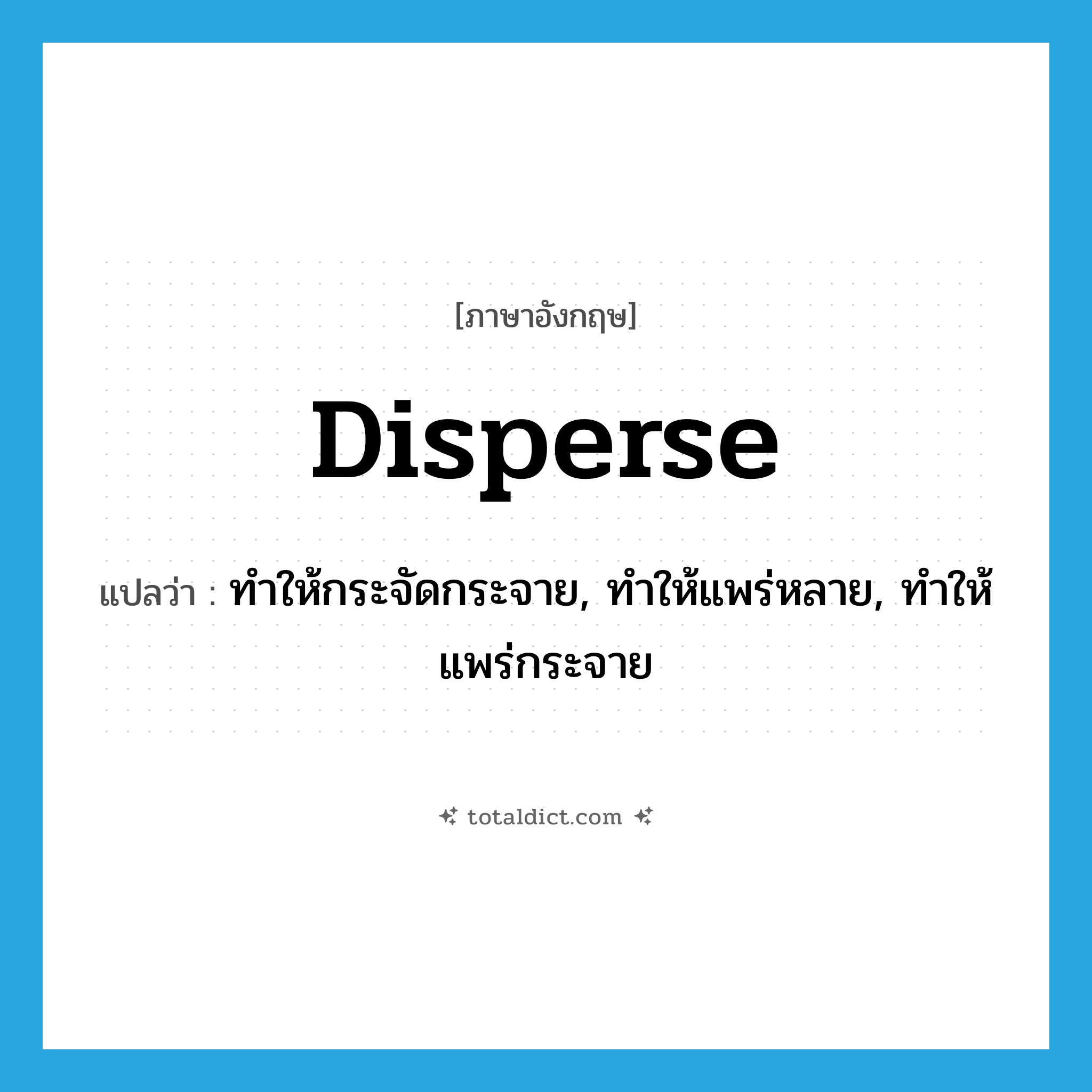 disperse แปลว่า?, คำศัพท์ภาษาอังกฤษ disperse แปลว่า ทำให้กระจัดกระจาย, ทำให้แพร่หลาย, ทำให้แพร่กระจาย ประเภท VT หมวด VT