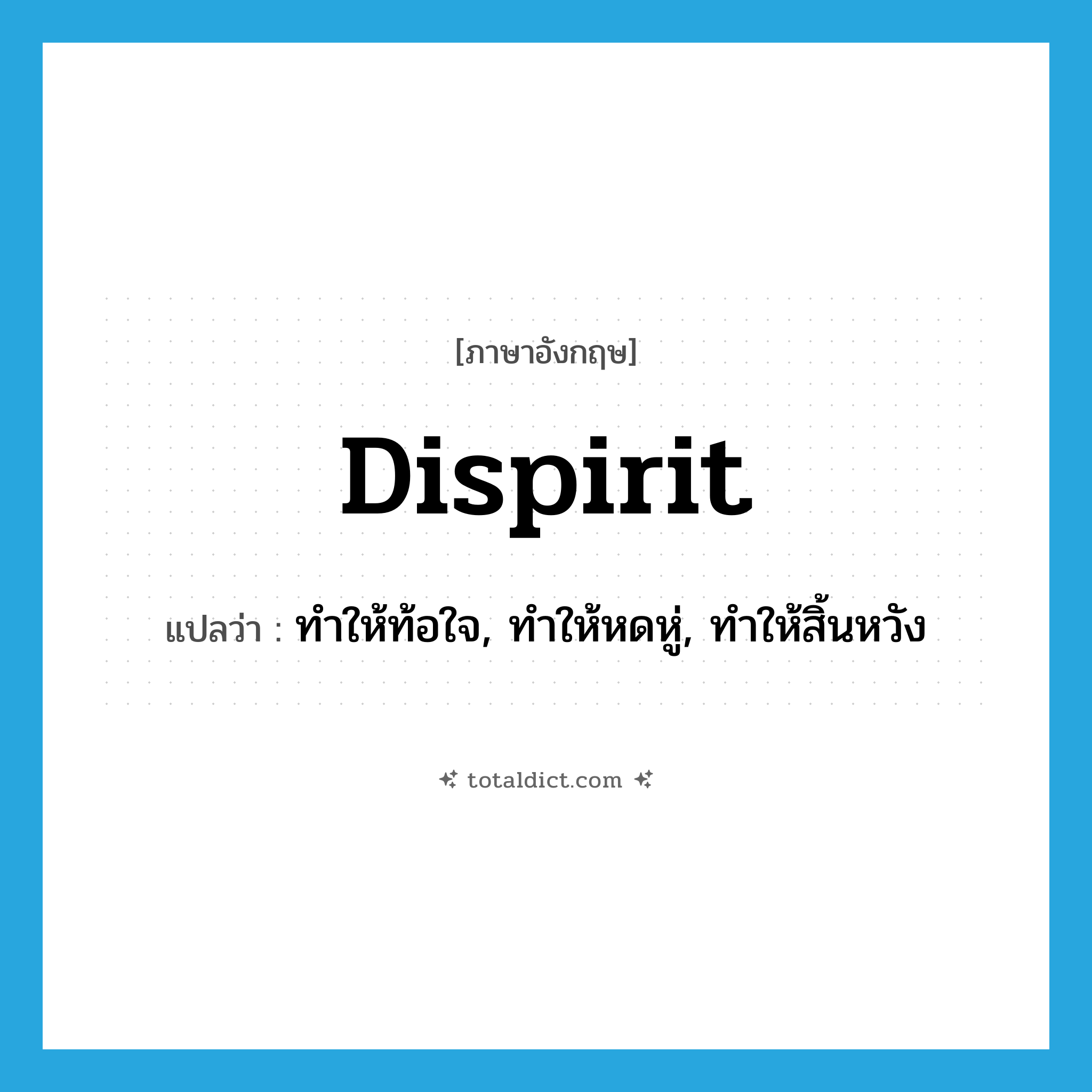 dispirit แปลว่า?, คำศัพท์ภาษาอังกฤษ dispirit แปลว่า ทำให้ท้อใจ, ทำให้หดหู่, ทำให้สิ้นหวัง ประเภท VT หมวด VT