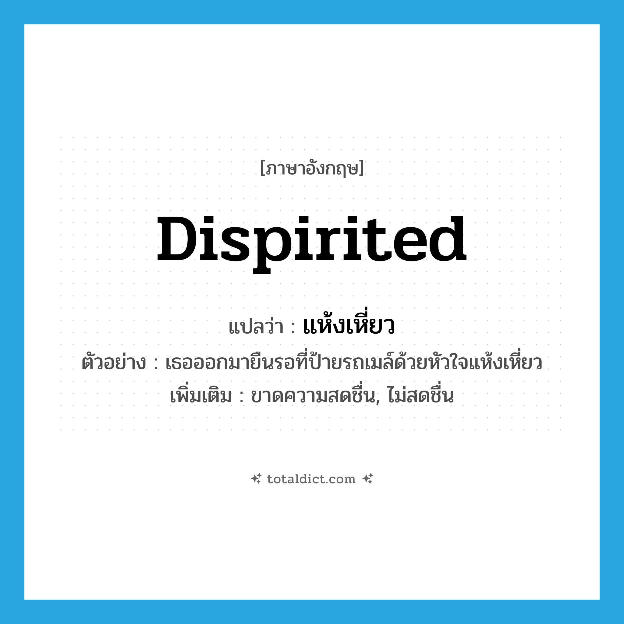 dispirited แปลว่า?, คำศัพท์ภาษาอังกฤษ dispirited แปลว่า แห้งเหี่ยว ประเภท ADJ ตัวอย่าง เธอออกมายืนรอที่ป้ายรถเมล์ด้วยหัวใจแห้งเหี่ยว เพิ่มเติม ขาดความสดชื่น, ไม่สดชื่น หมวด ADJ