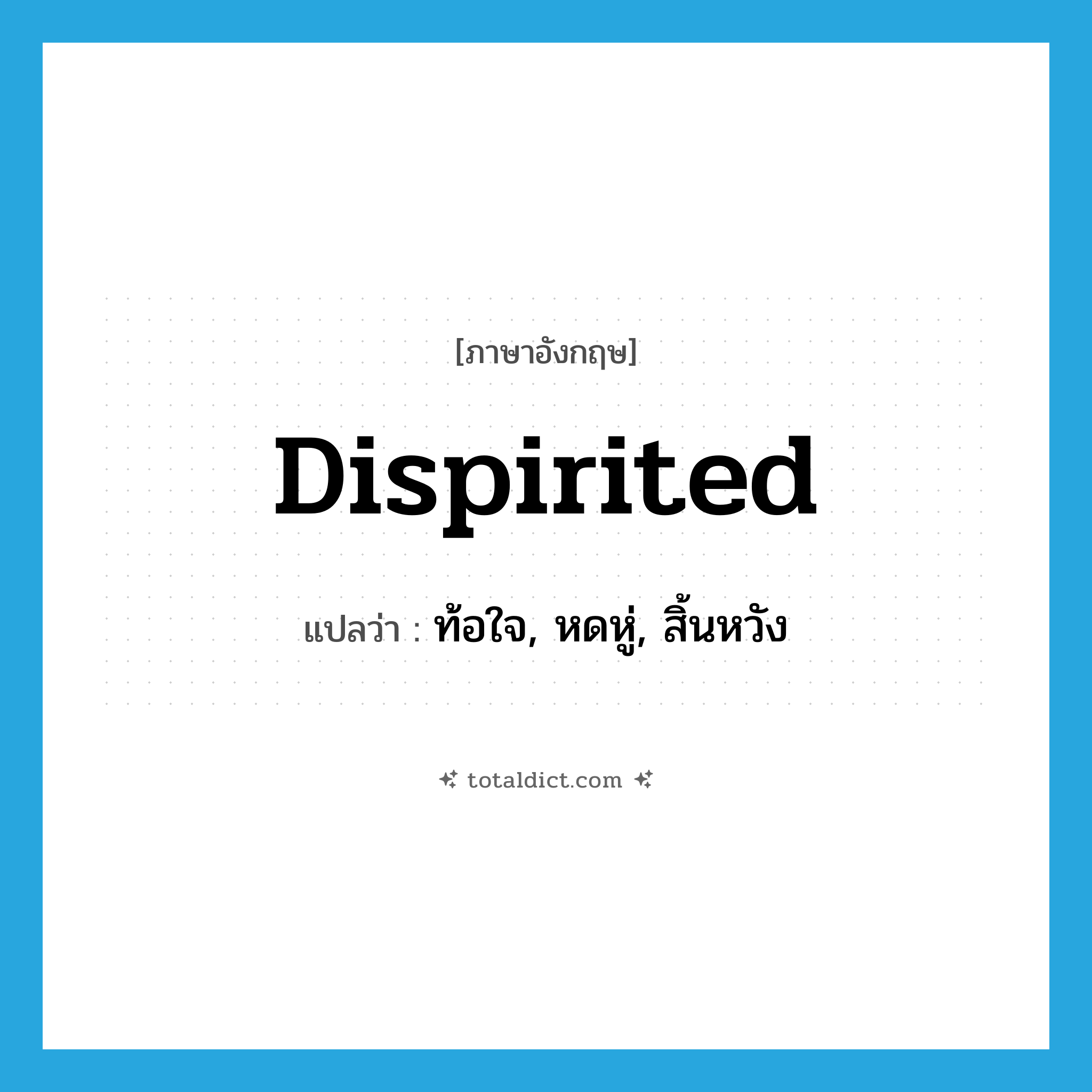 dispirited แปลว่า?, คำศัพท์ภาษาอังกฤษ dispirited แปลว่า ท้อใจ, หดหู่, สิ้นหวัง ประเภท ADJ หมวด ADJ