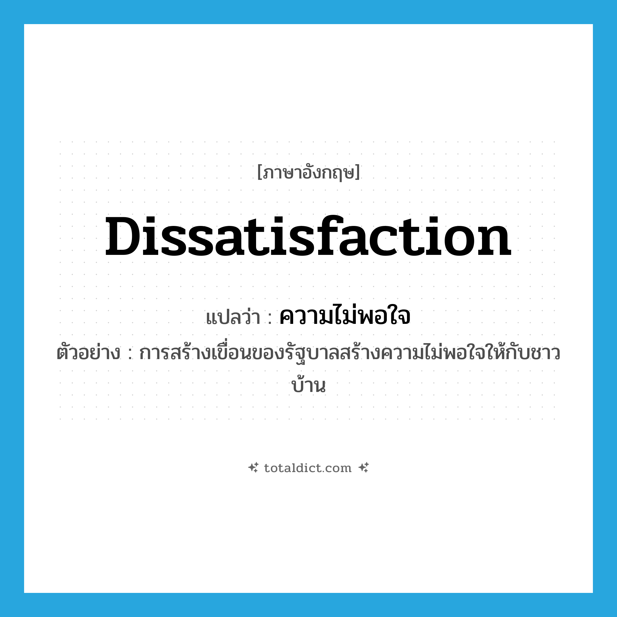 dissatisfaction แปลว่า?, คำศัพท์ภาษาอังกฤษ dissatisfaction แปลว่า ความไม่พอใจ ประเภท N ตัวอย่าง การสร้างเขื่อนของรัฐบาลสร้างความไม่พอใจให้กับชาวบ้าน หมวด N