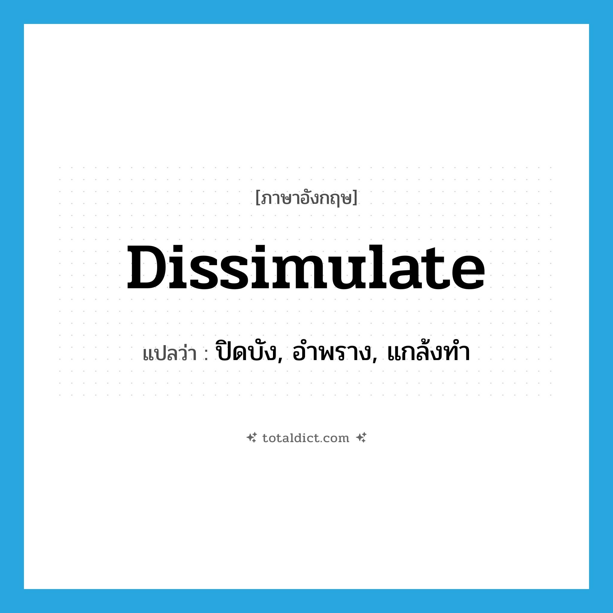 dissimulate แปลว่า?, คำศัพท์ภาษาอังกฤษ dissimulate แปลว่า ปิดบัง, อำพราง, แกล้งทำ ประเภท VT หมวด VT