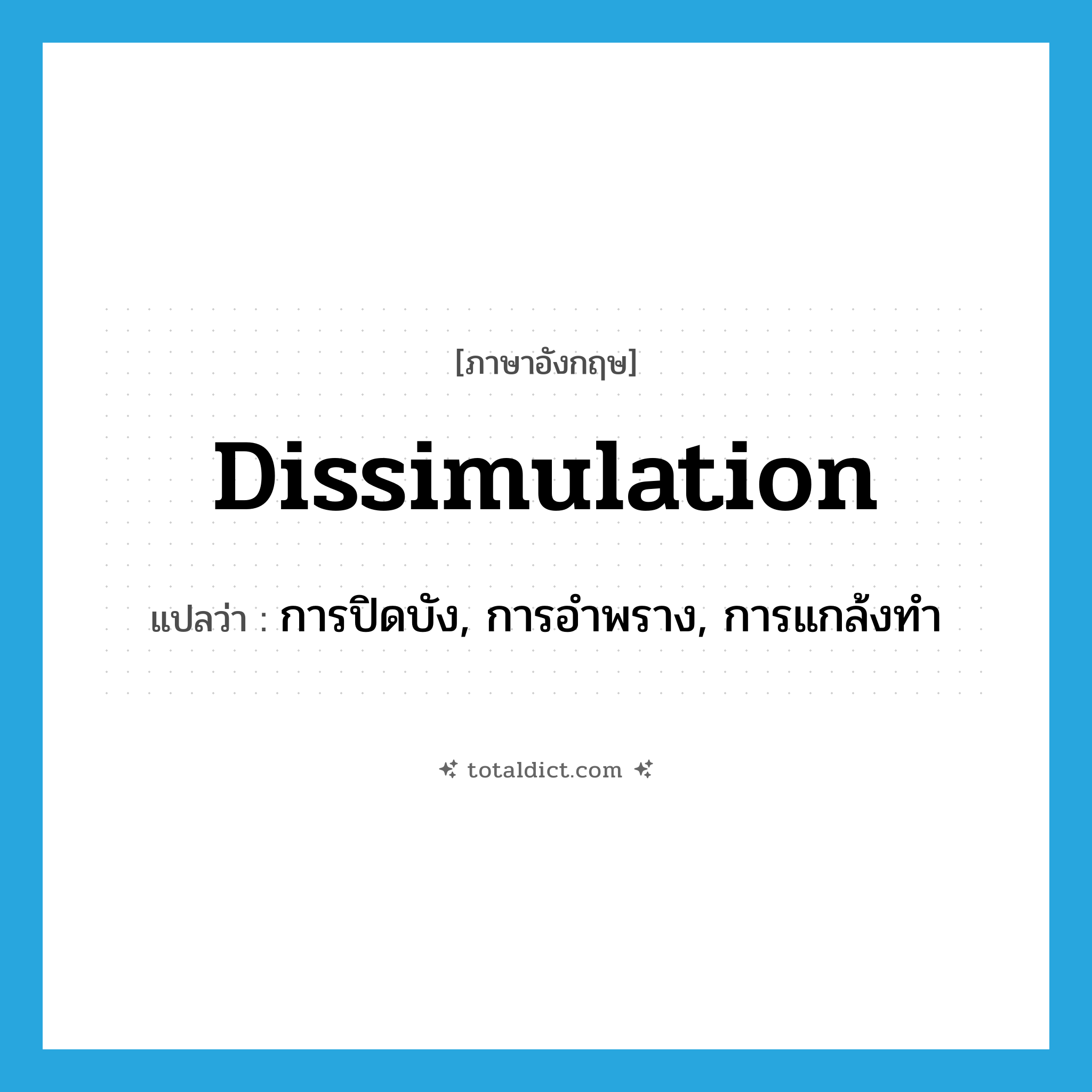 dissimulation แปลว่า?, คำศัพท์ภาษาอังกฤษ dissimulation แปลว่า การปิดบัง, การอำพราง, การแกล้งทำ ประเภท N หมวด N