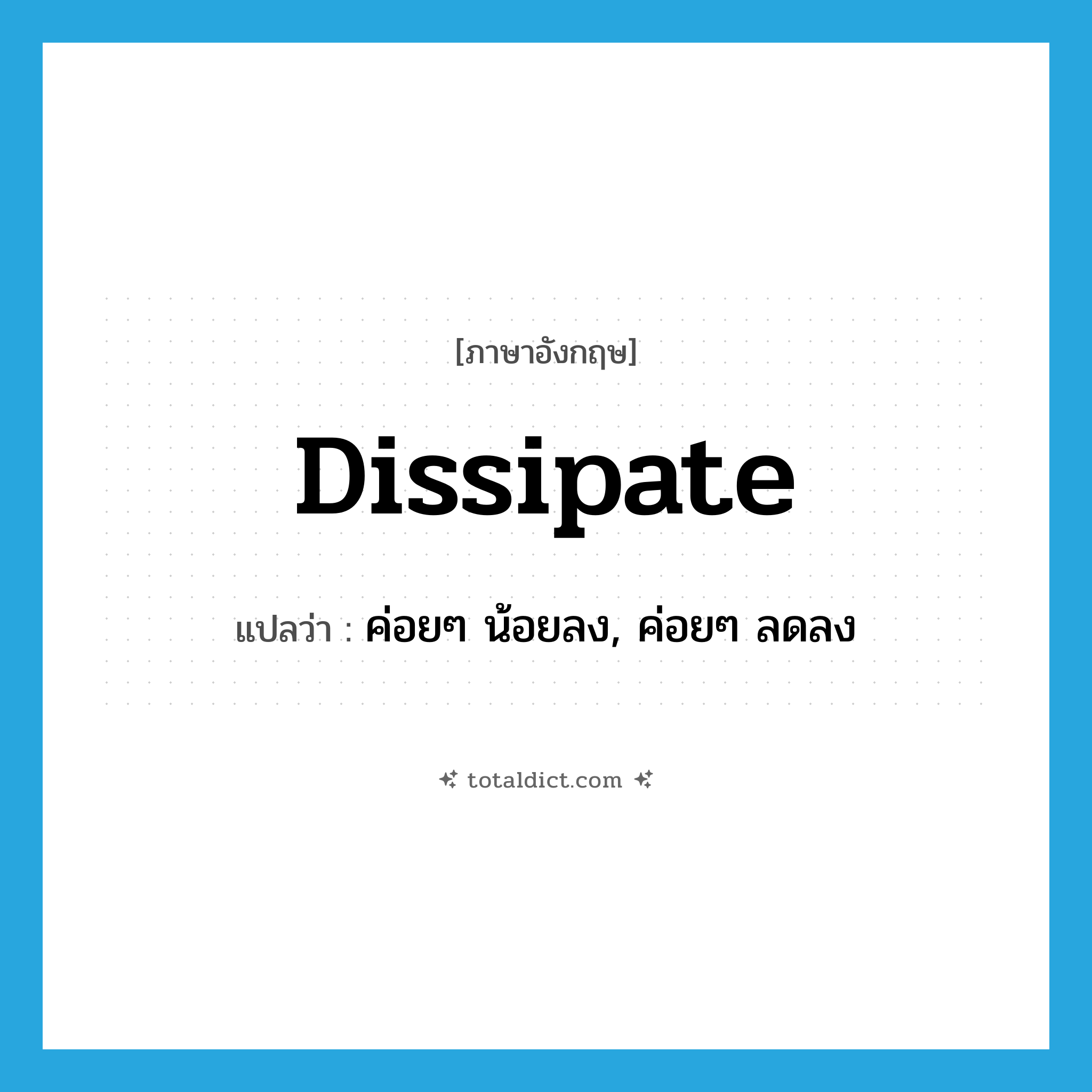 dissipate แปลว่า?, คำศัพท์ภาษาอังกฤษ dissipate แปลว่า ค่อยๆ น้อยลง, ค่อยๆ ลดลง ประเภท VT หมวด VT