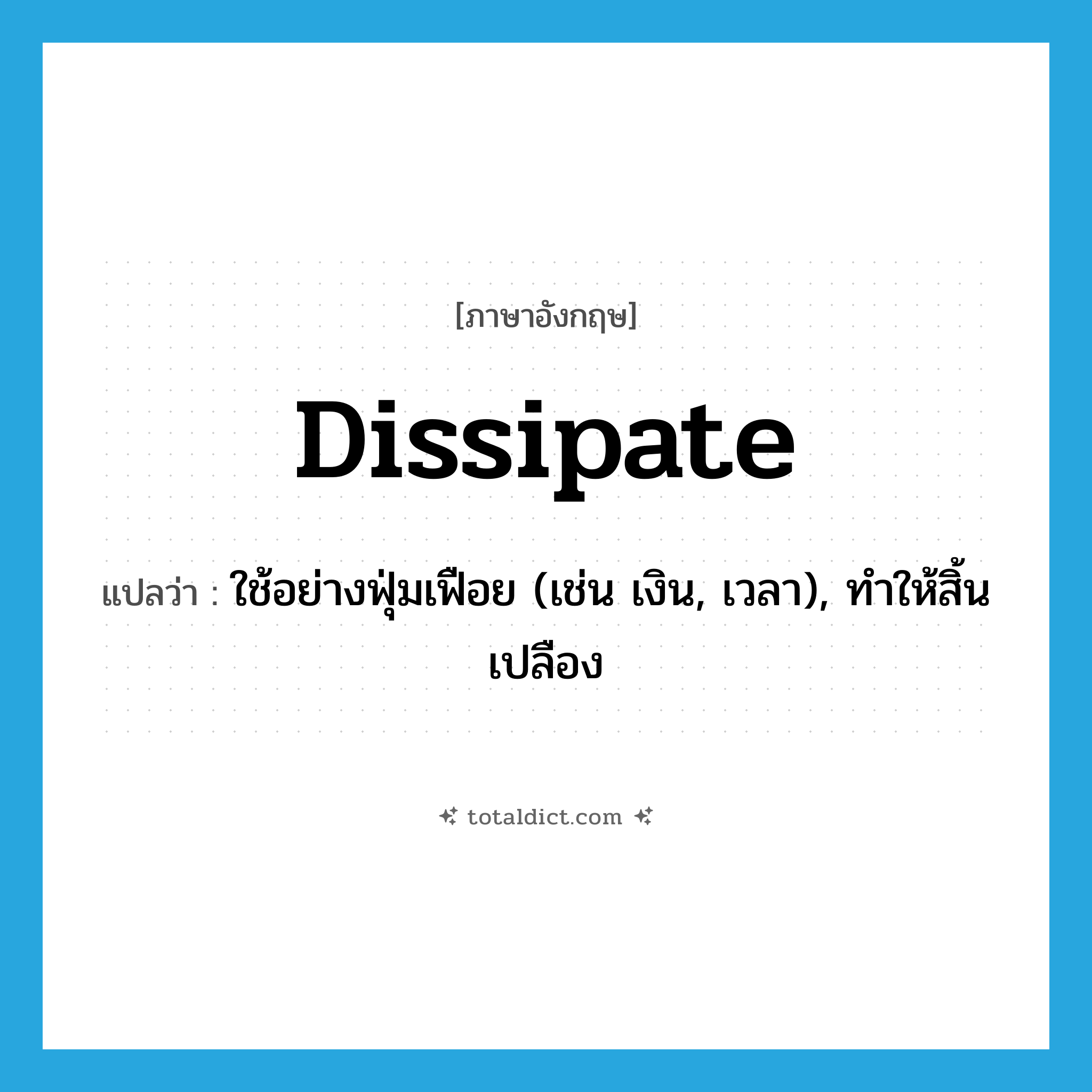 dissipate แปลว่า?, คำศัพท์ภาษาอังกฤษ dissipate แปลว่า ใช้อย่างฟุ่มเฟือย (เช่น เงิน, เวลา), ทำให้สิ้นเปลือง ประเภท VT หมวด VT