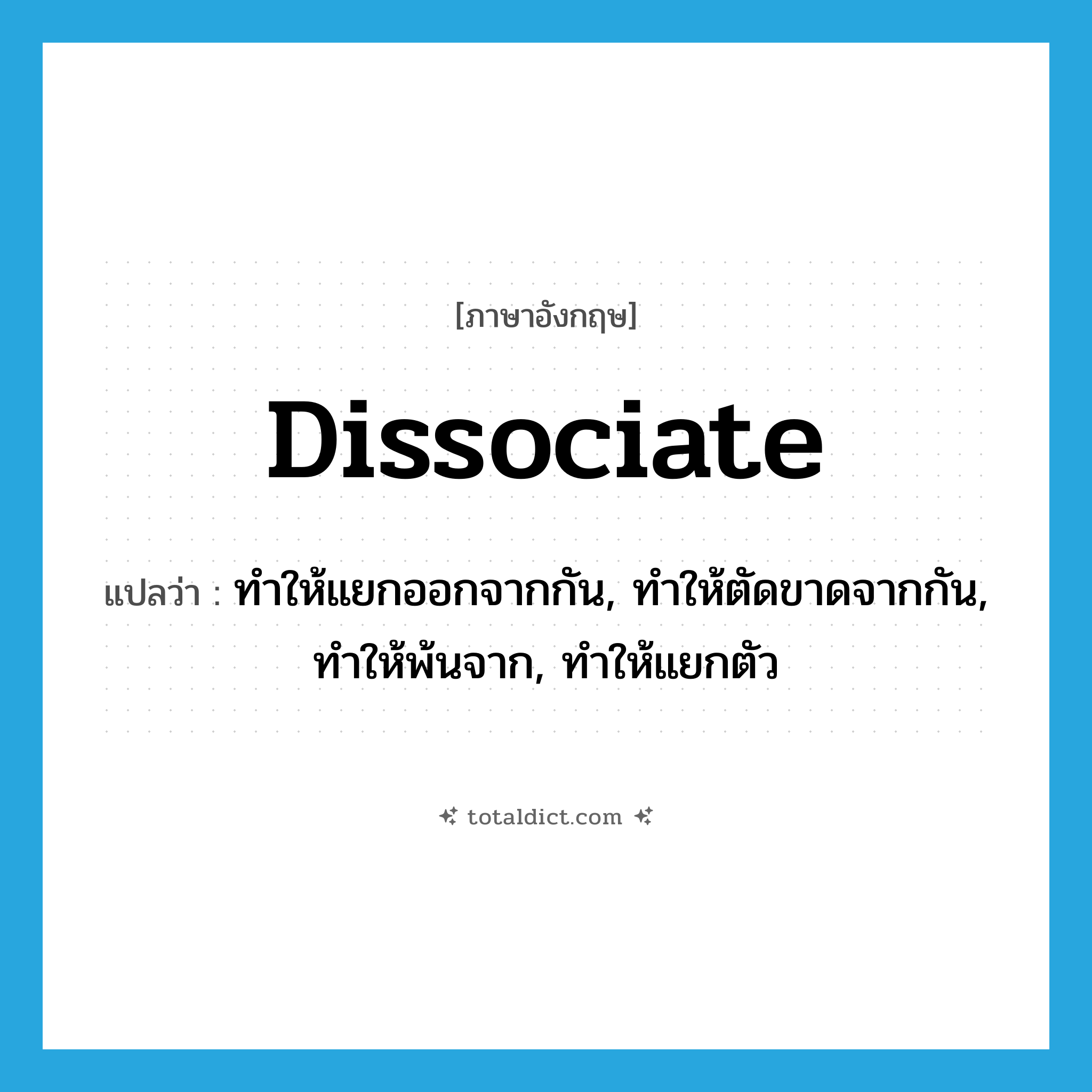 dissociate แปลว่า?, คำศัพท์ภาษาอังกฤษ dissociate แปลว่า ทำให้แยกออกจากกัน, ทำให้ตัดขาดจากกัน, ทำให้พ้นจาก, ทำให้แยกตัว ประเภท VT หมวด VT