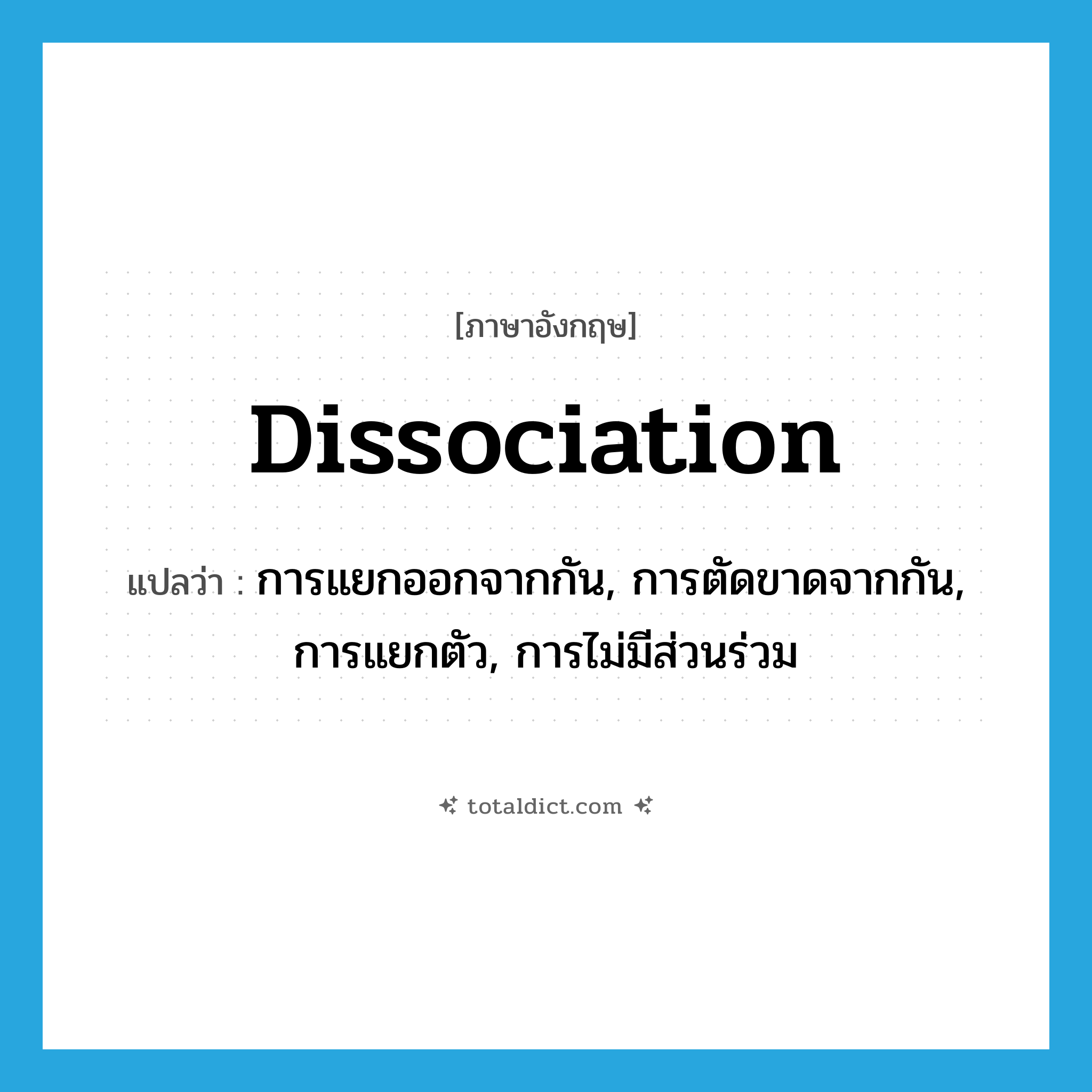 dissociation แปลว่า?, คำศัพท์ภาษาอังกฤษ dissociation แปลว่า การแยกออกจากกัน, การตัดขาดจากกัน, การแยกตัว, การไม่มีส่วนร่วม ประเภท N หมวด N