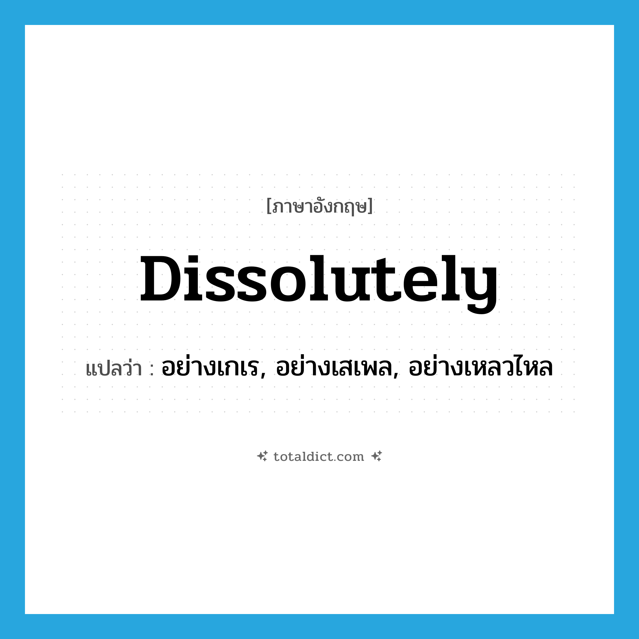 dissolutely แปลว่า?, คำศัพท์ภาษาอังกฤษ dissolutely แปลว่า อย่างเกเร, อย่างเสเพล, อย่างเหลวไหล ประเภท ADV หมวด ADV