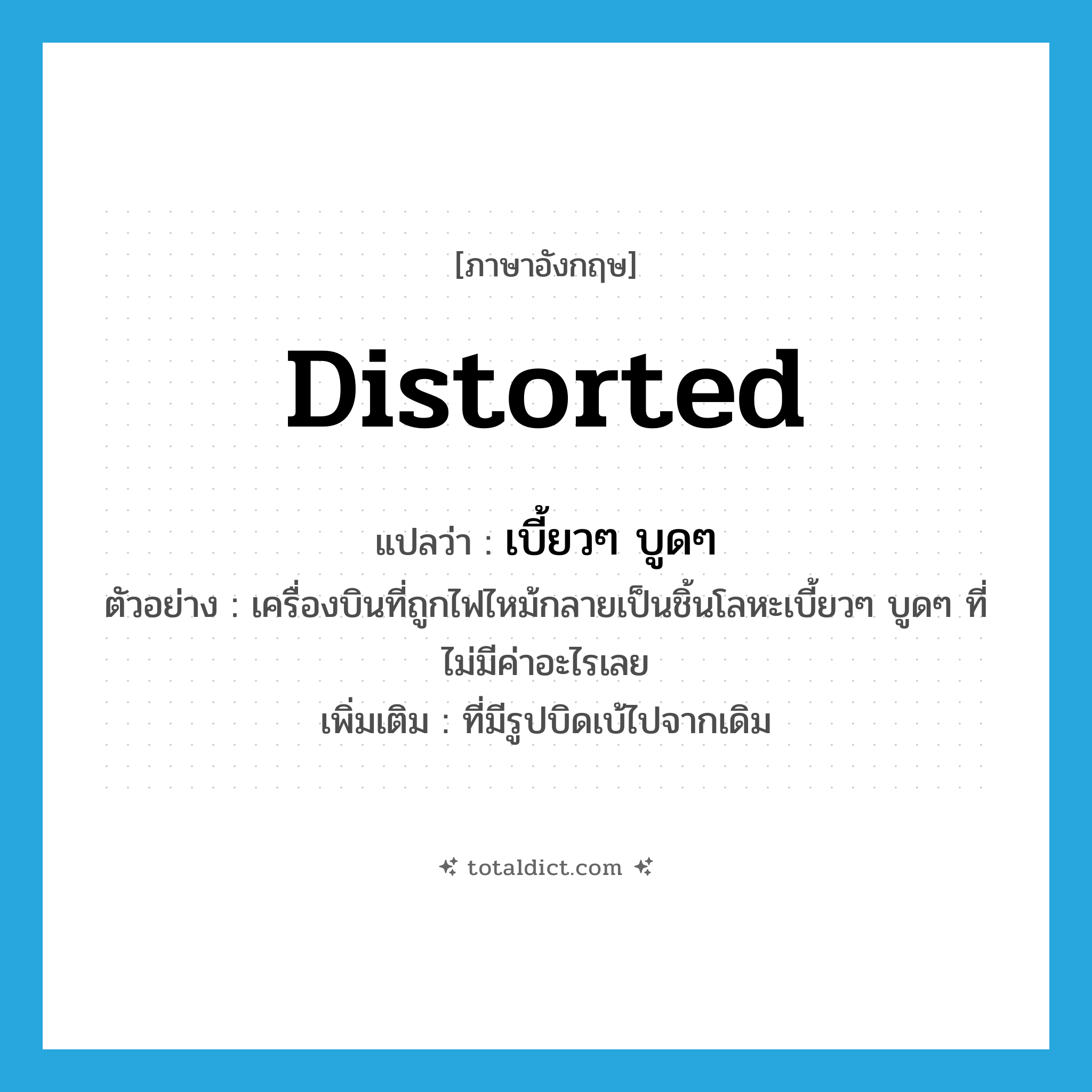 distorted แปลว่า?, คำศัพท์ภาษาอังกฤษ distorted แปลว่า เบี้ยวๆ บูดๆ ประเภท ADJ ตัวอย่าง เครื่องบินที่ถูกไฟไหม้กลายเป็นชิ้นโลหะเบี้ยวๆ บูดๆ ที่ไม่มีค่าอะไรเลย เพิ่มเติม ที่มีรูปบิดเบ้ไปจากเดิม หมวด ADJ