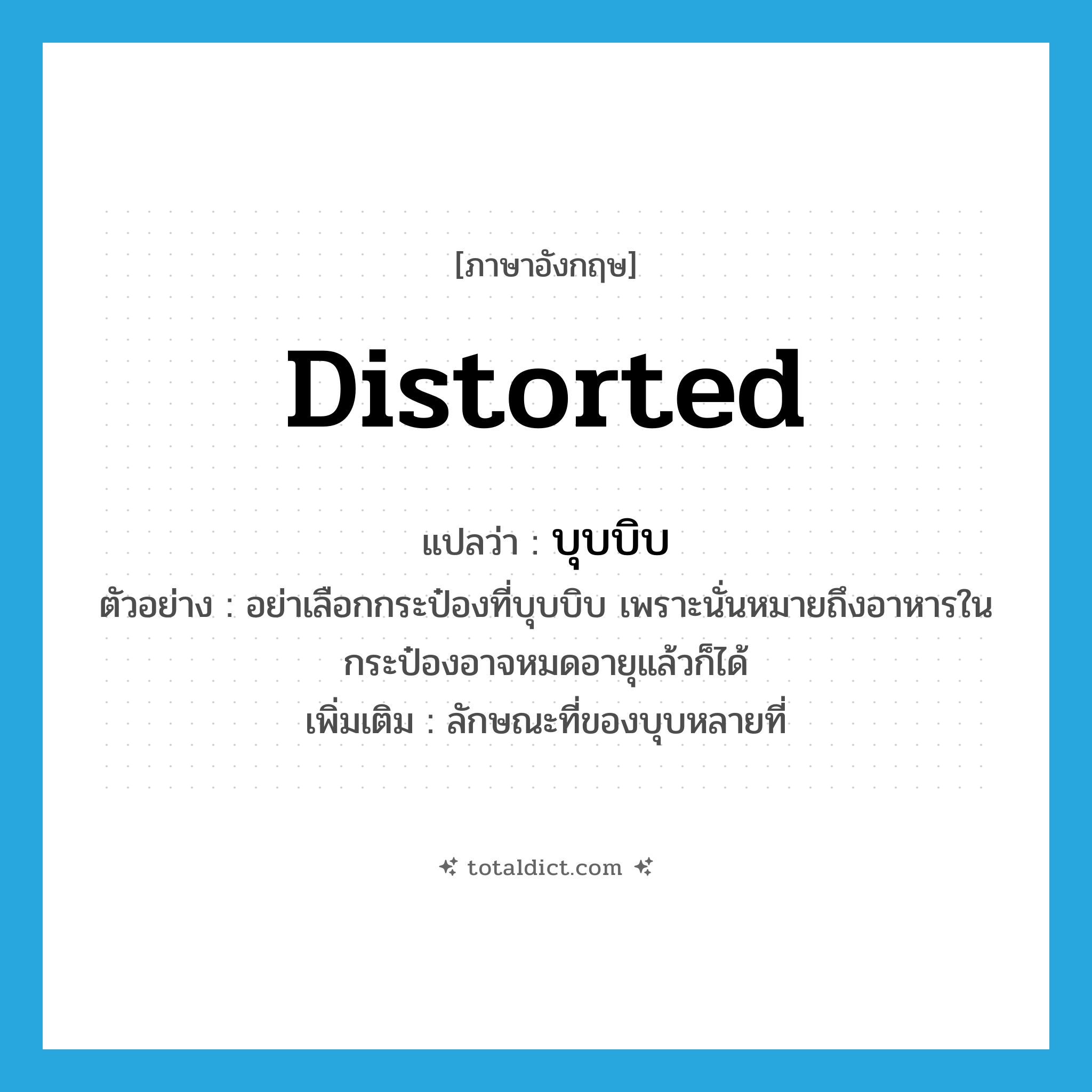 distorted แปลว่า?, คำศัพท์ภาษาอังกฤษ distorted แปลว่า บุบบิบ ประเภท ADJ ตัวอย่าง อย่าเลือกกระป๋องที่บุบบิบ เพราะนั่นหมายถึงอาหารในกระป๋องอาจหมดอายุแล้วก็ได้ เพิ่มเติม ลักษณะที่ของบุบหลายที่ หมวด ADJ