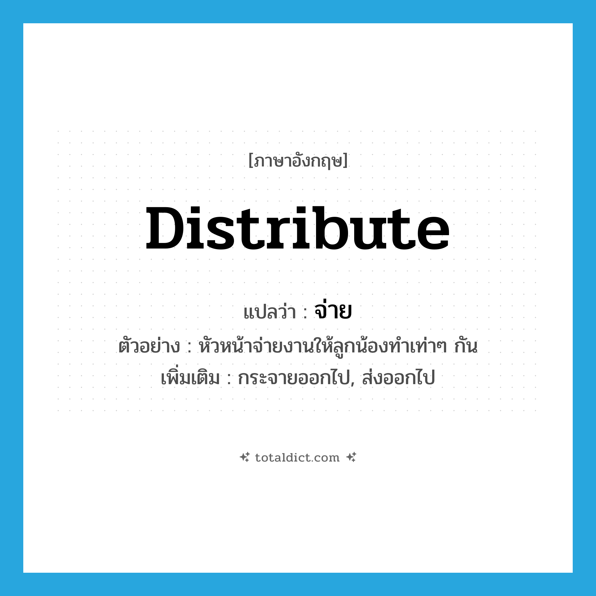 distribute แปลว่า?, คำศัพท์ภาษาอังกฤษ distribute แปลว่า จ่าย ประเภท V ตัวอย่าง หัวหน้าจ่ายงานให้ลูกน้องทำเท่าๆ กัน เพิ่มเติม กระจายออกไป, ส่งออกไป หมวด V