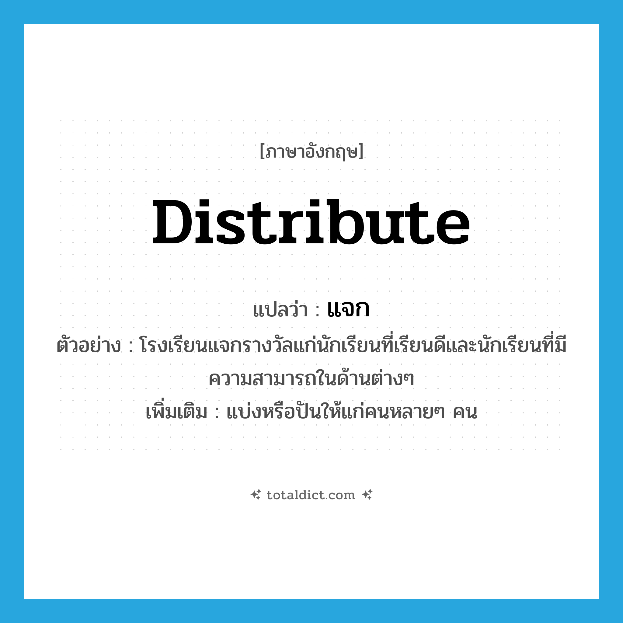 distribute แปลว่า?, คำศัพท์ภาษาอังกฤษ distribute แปลว่า แจก ประเภท V ตัวอย่าง โรงเรียนแจกรางวัลแก่นักเรียนที่เรียนดีและนักเรียนที่มีความสามารถในด้านต่างๆ เพิ่มเติม แบ่งหรือปันให้แก่คนหลายๆ คน หมวด V