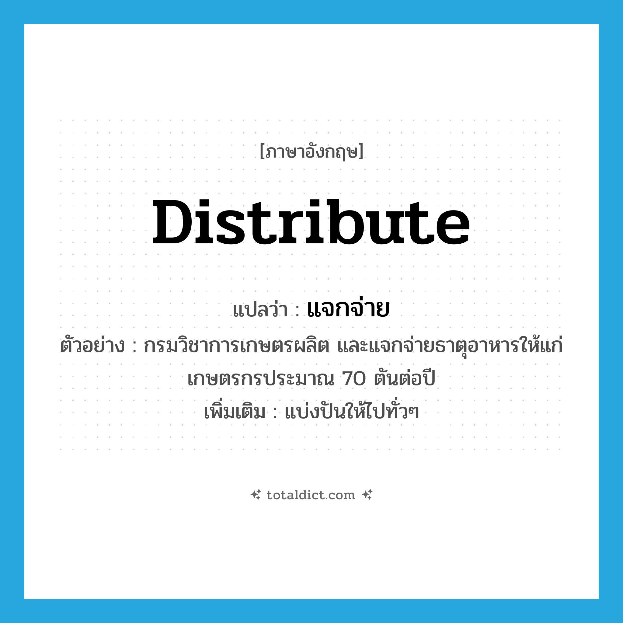 distribute แปลว่า?, คำศัพท์ภาษาอังกฤษ distribute แปลว่า แจกจ่าย ประเภท V ตัวอย่าง กรมวิชาการเกษตรผลิต และแจกจ่ายธาตุอาหารให้แก่เกษตรกรประมาณ 70 ตันต่อปี เพิ่มเติม แบ่งปันให้ไปทั่วๆ หมวด V