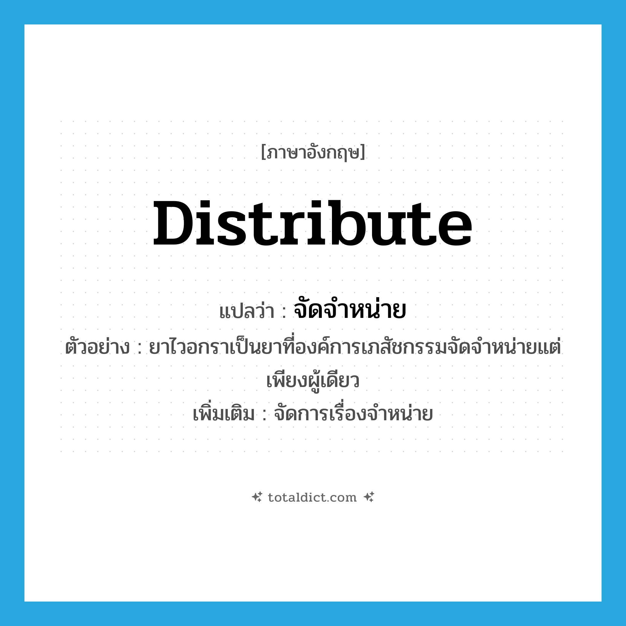 distribute แปลว่า?, คำศัพท์ภาษาอังกฤษ distribute แปลว่า จัดจำหน่าย ประเภท V ตัวอย่าง ยาไวอกราเป็นยาที่องค์การเภสัชกรรมจัดจำหน่ายแต่เพียงผู้เดียว เพิ่มเติม จัดการเรื่องจำหน่าย หมวด V