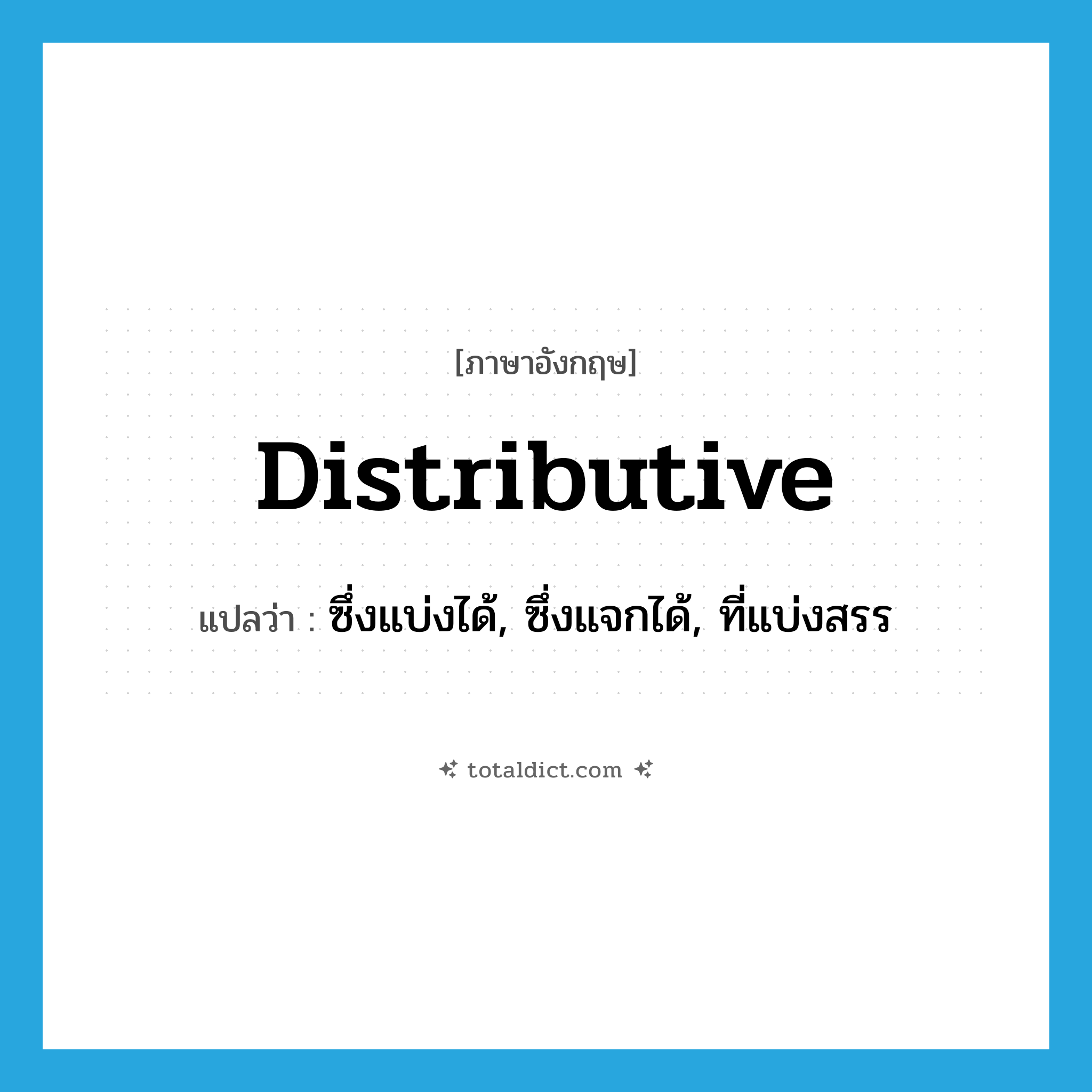 distributive แปลว่า?, คำศัพท์ภาษาอังกฤษ distributive แปลว่า ซึ่งแบ่งได้, ซึ่งแจกได้, ที่แบ่งสรร ประเภท ADJ หมวด ADJ