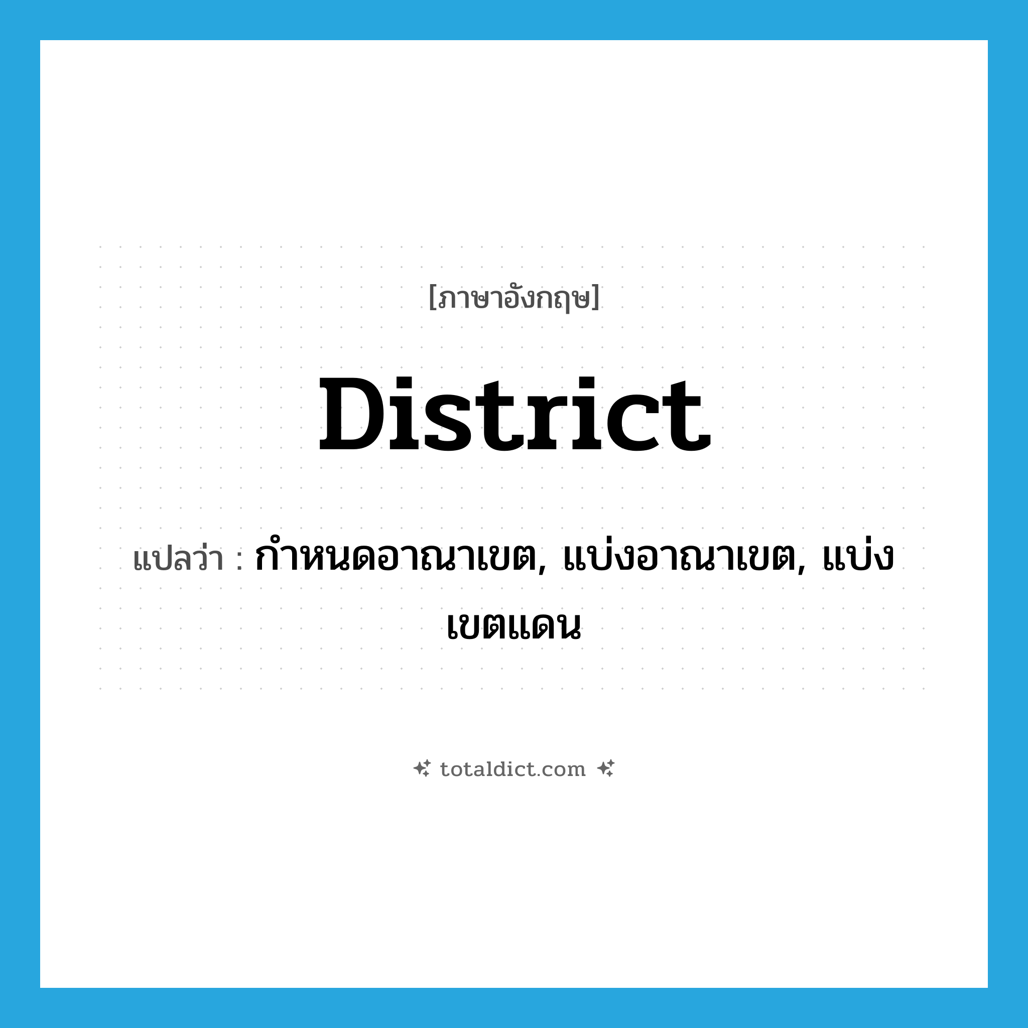 district แปลว่า?, คำศัพท์ภาษาอังกฤษ district แปลว่า กำหนดอาณาเขต, แบ่งอาณาเขต, แบ่งเขตแดน ประเภท VT หมวด VT