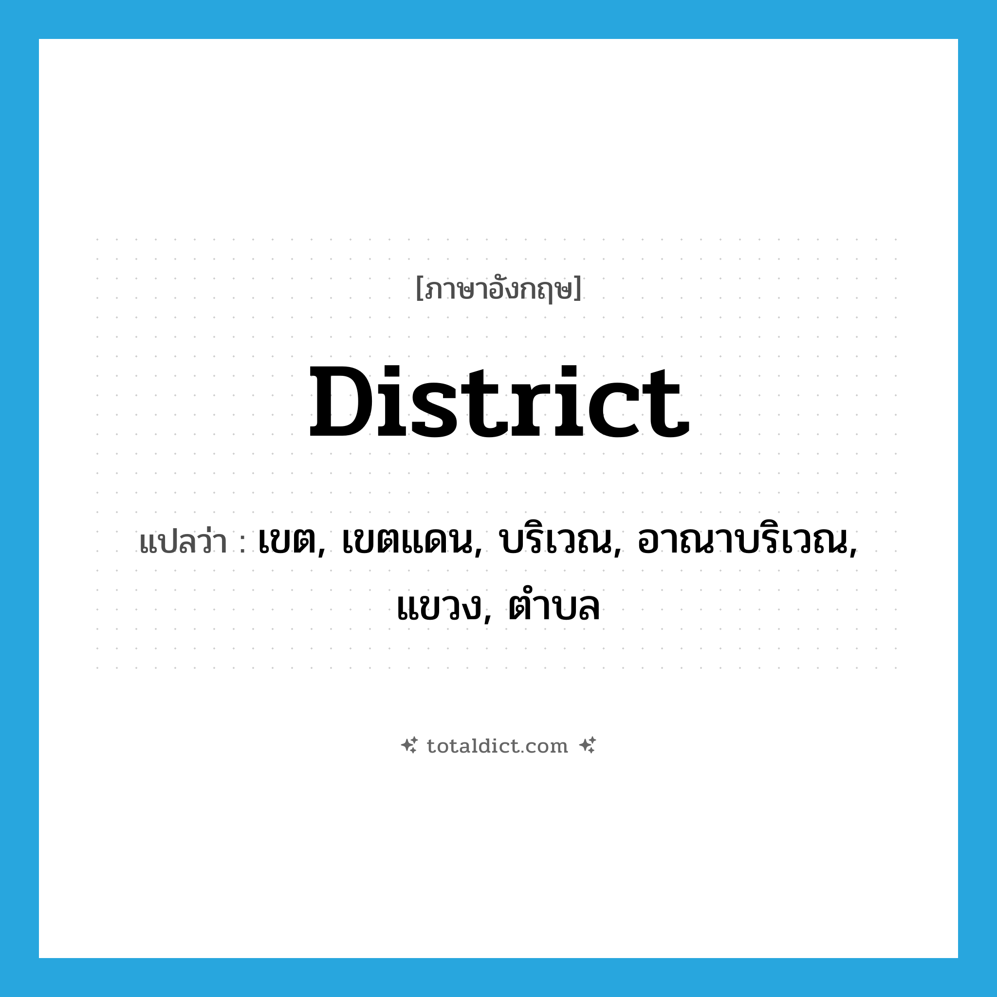 district แปลว่า?, คำศัพท์ภาษาอังกฤษ district แปลว่า เขต, เขตแดน, บริเวณ, อาณาบริเวณ, แขวง, ตำบล ประเภท N หมวด N