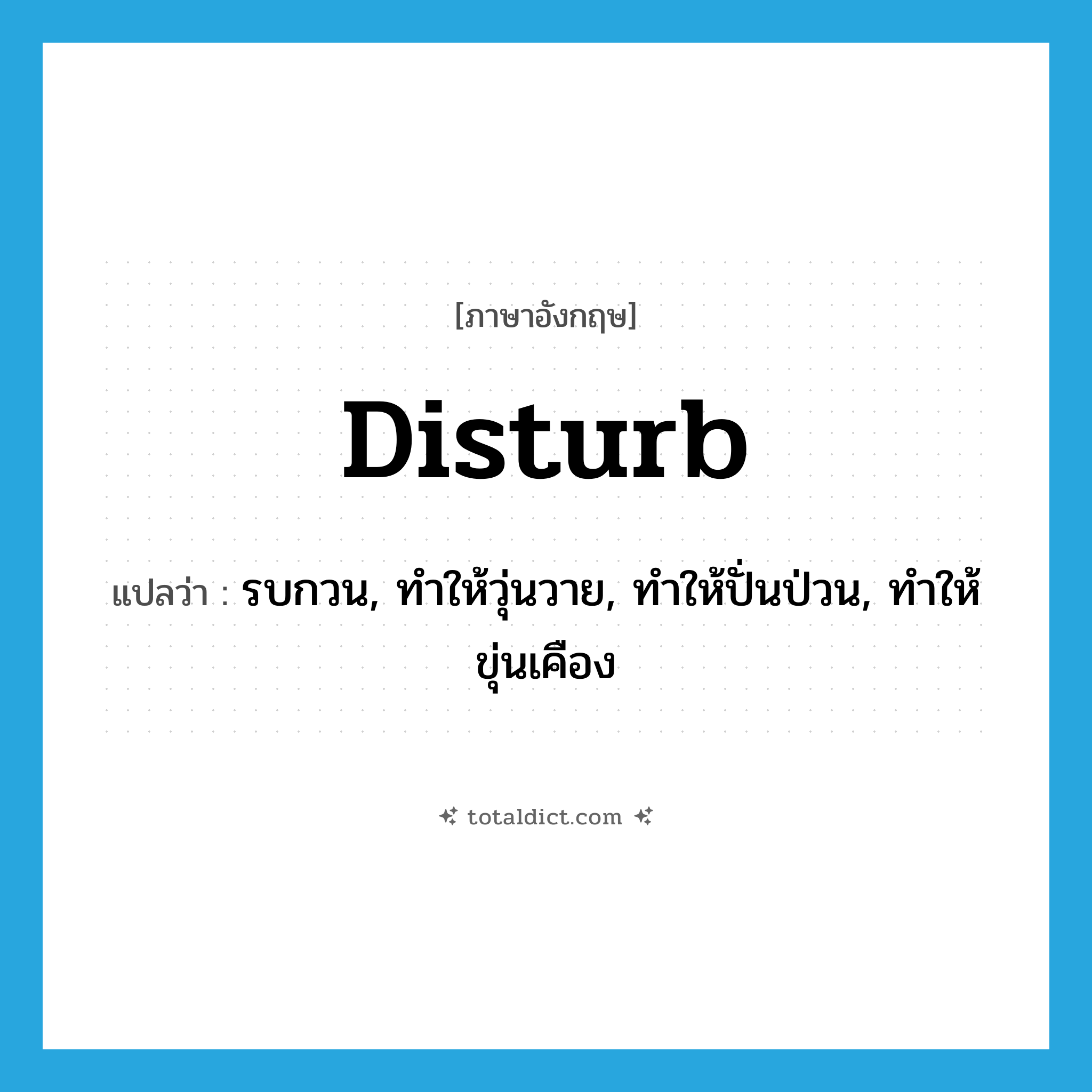 disturb แปลว่า?, คำศัพท์ภาษาอังกฤษ disturb แปลว่า รบกวน, ทำให้วุ่นวาย, ทำให้ปั่นป่วน, ทำให้ขุ่นเคือง ประเภท VT หมวด VT