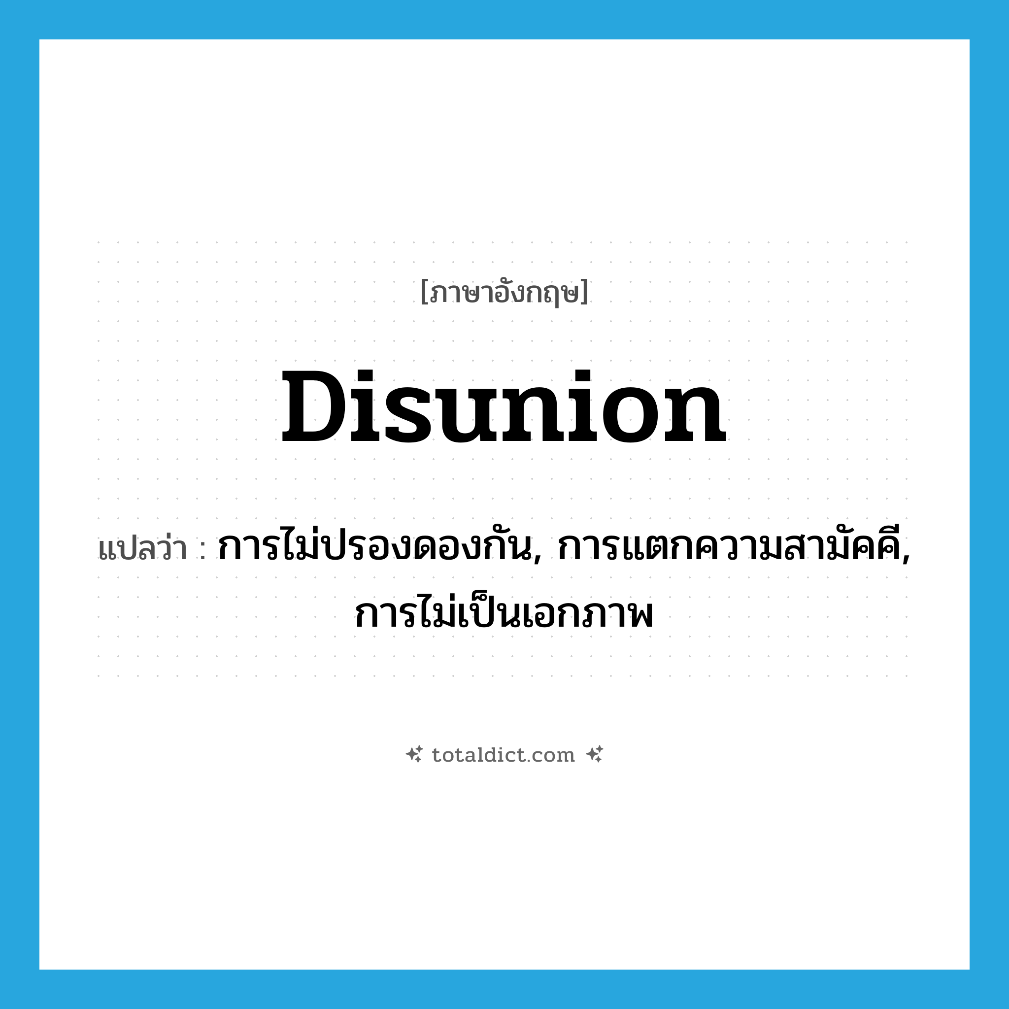 disunion แปลว่า?, คำศัพท์ภาษาอังกฤษ disunion แปลว่า การไม่ปรองดองกัน, การแตกความสามัคคี, การไม่เป็นเอกภาพ ประเภท N หมวด N