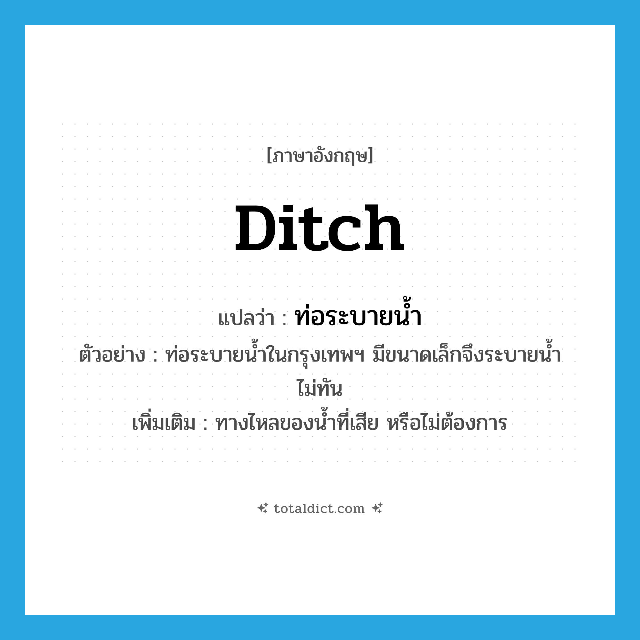 ditch แปลว่า?, คำศัพท์ภาษาอังกฤษ ditch แปลว่า ท่อระบายน้ำ ประเภท N ตัวอย่าง ท่อระบายน้ำในกรุงเทพฯ มีขนาดเล็กจึงระบายน้ำไม่ทัน เพิ่มเติม ทางไหลของน้ำที่เสีย หรือไม่ต้องการ หมวด N