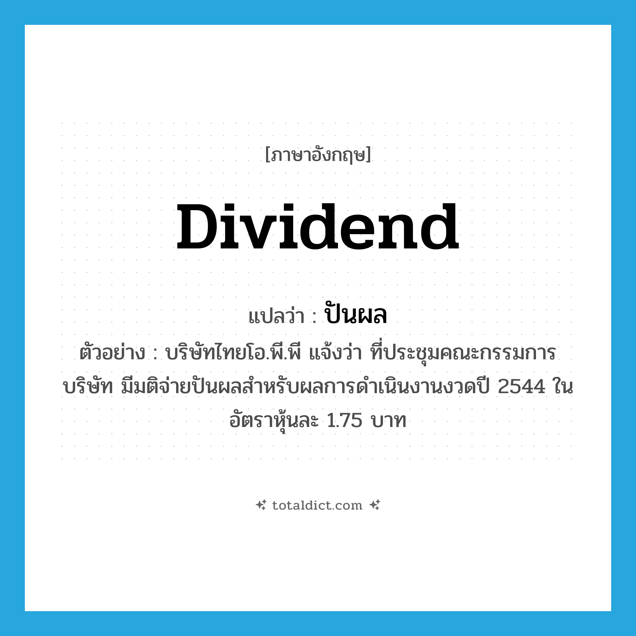 dividend แปลว่า?, คำศัพท์ภาษาอังกฤษ dividend แปลว่า ปันผล ประเภท N ตัวอย่าง บริษัทไทยโอ.พี.พี แจ้งว่า ที่ประชุมคณะกรรมการบริษัท มีมติจ่ายปันผลสำหรับผลการดำเนินงานงวดปี 2544 ในอัตราหุ้นละ 1.75 บาท หมวด N