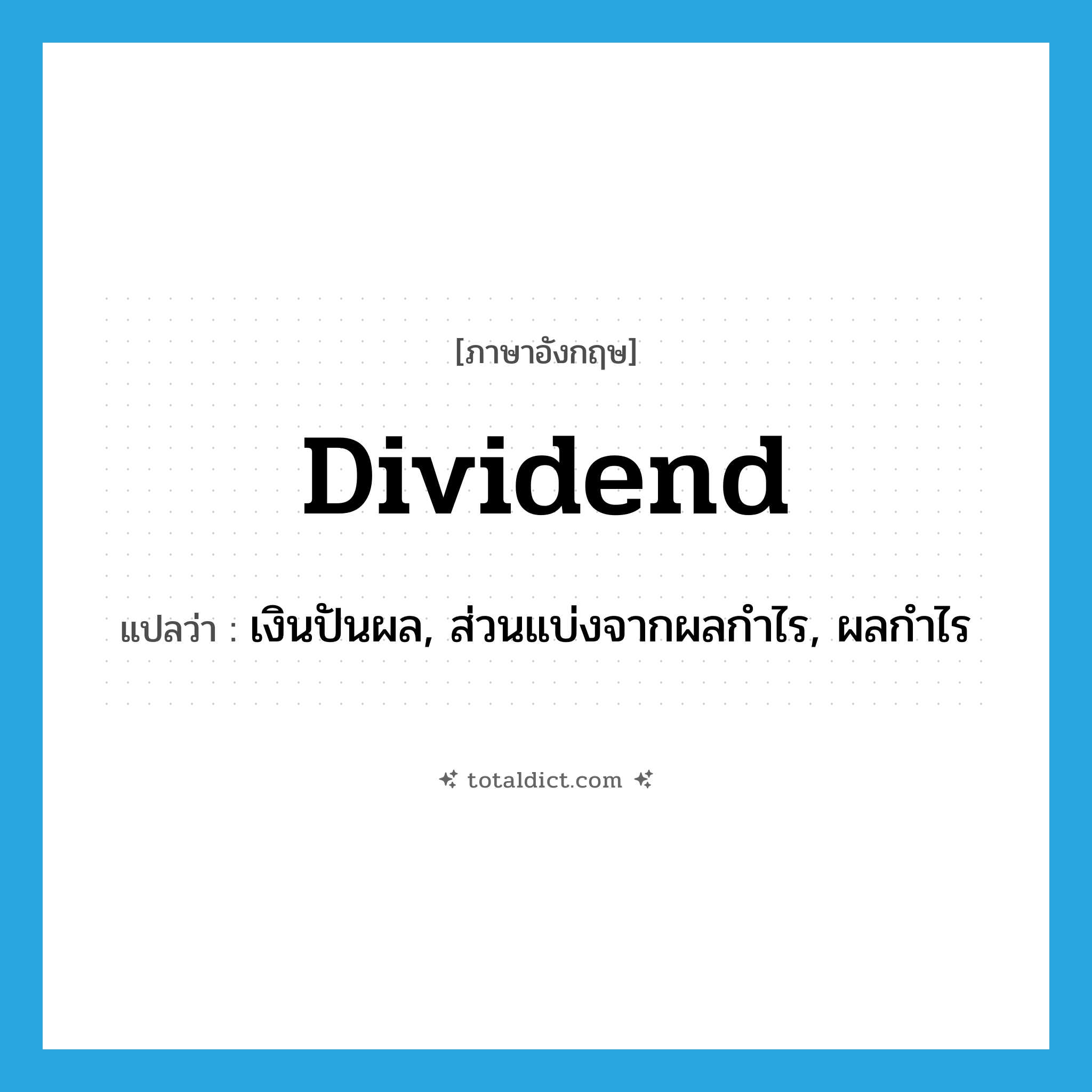 dividend แปลว่า?, คำศัพท์ภาษาอังกฤษ dividend แปลว่า เงินปันผล, ส่วนแบ่งจากผลกำไร, ผลกำไร ประเภท N หมวด N