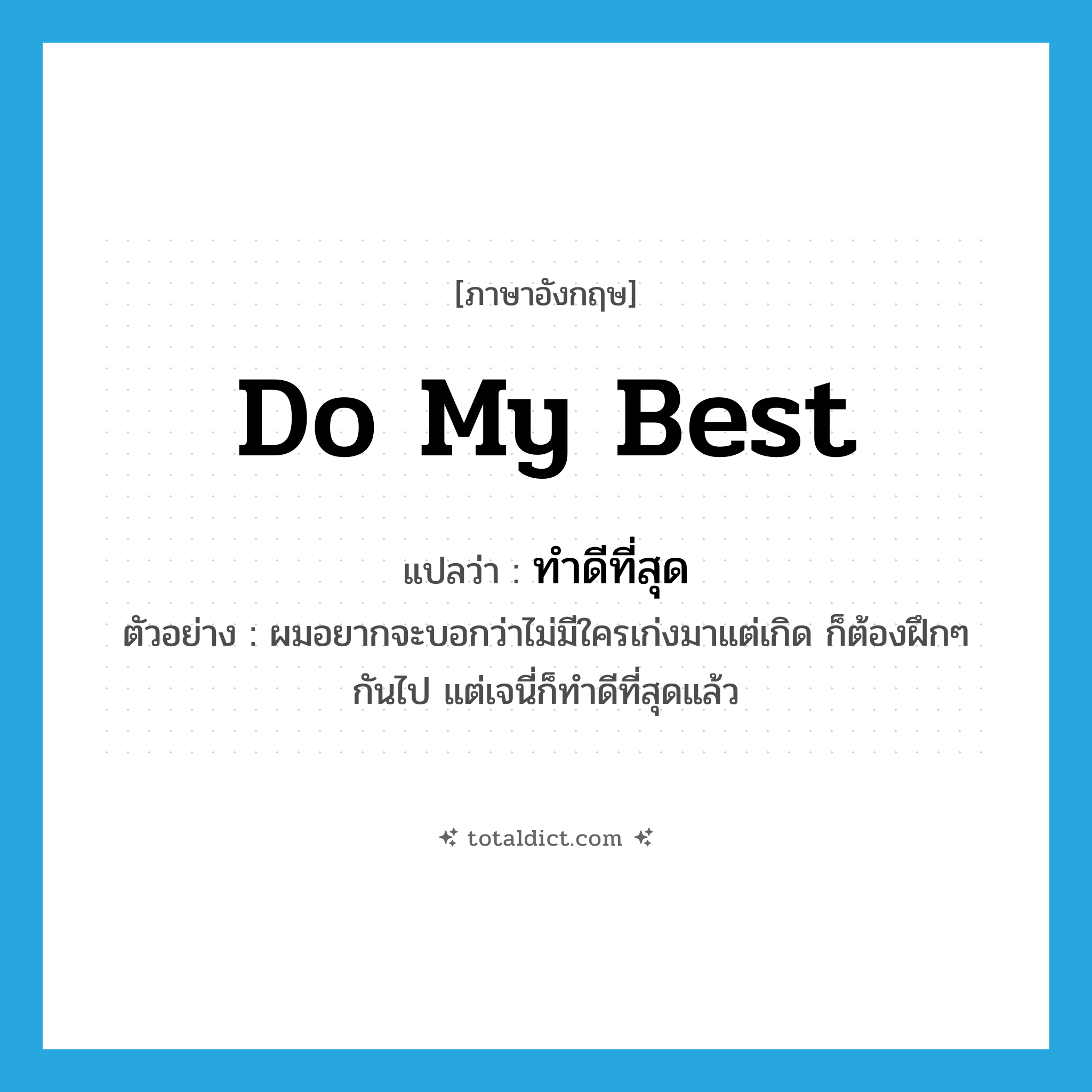 do my best แปลว่า?, คำศัพท์ภาษาอังกฤษ do my best แปลว่า ทำดีที่สุด ประเภท V ตัวอย่าง ผมอยากจะบอกว่าไม่มีใครเก่งมาแต่เกิด ก็ต้องฝึกๆ กันไป แต่เจนี่ก็ทำดีที่สุดแล้ว หมวด V