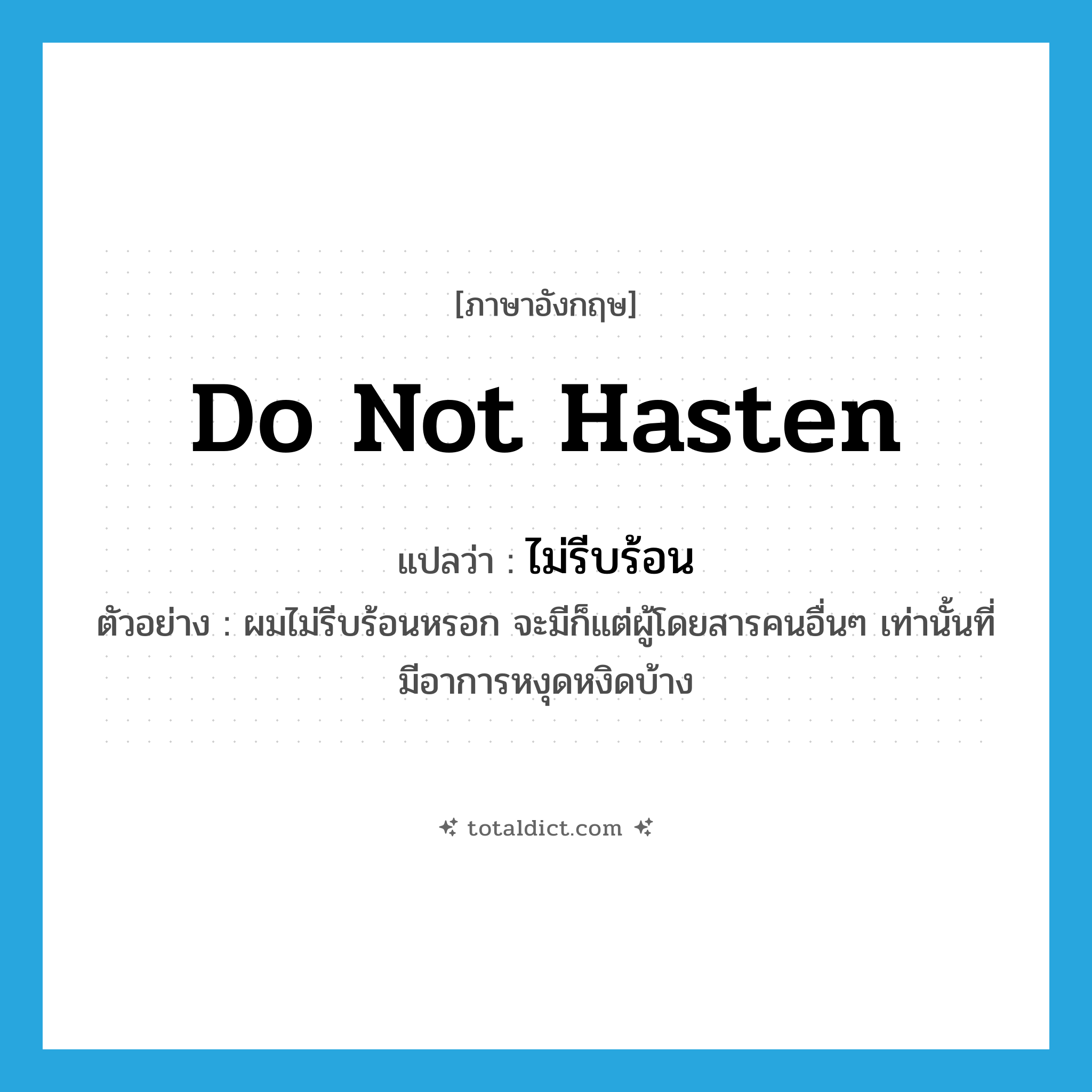 do not hasten แปลว่า?, คำศัพท์ภาษาอังกฤษ do not hasten แปลว่า ไม่รีบร้อน ประเภท V ตัวอย่าง ผมไม่รีบร้อนหรอก จะมีก็แต่ผู้โดยสารคนอื่นๆ เท่านั้นที่มีอาการหงุดหงิดบ้าง หมวด V