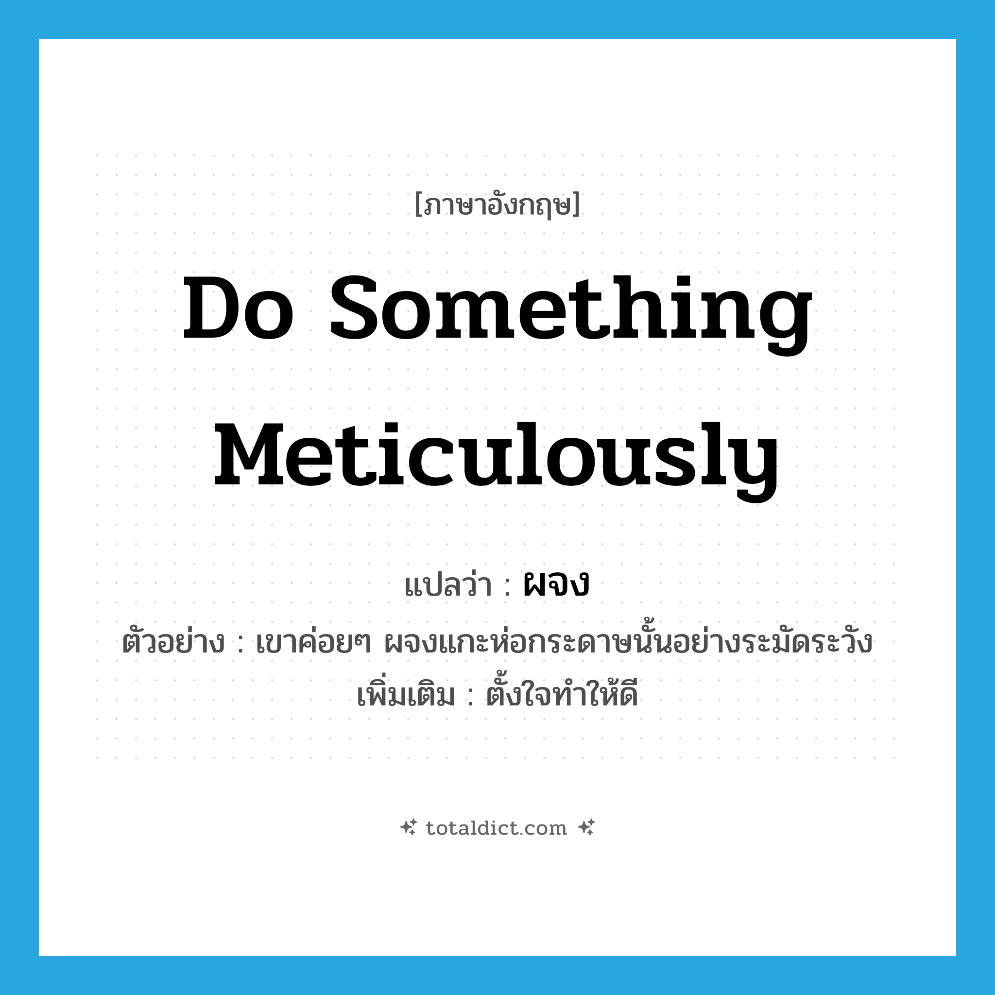 do something meticulously แปลว่า?, คำศัพท์ภาษาอังกฤษ do something meticulously แปลว่า ผจง ประเภท V ตัวอย่าง เขาค่อยๆ ผจงแกะห่อกระดาษนั้นอย่างระมัดระวัง เพิ่มเติม ตั้งใจทำให้ดี หมวด V