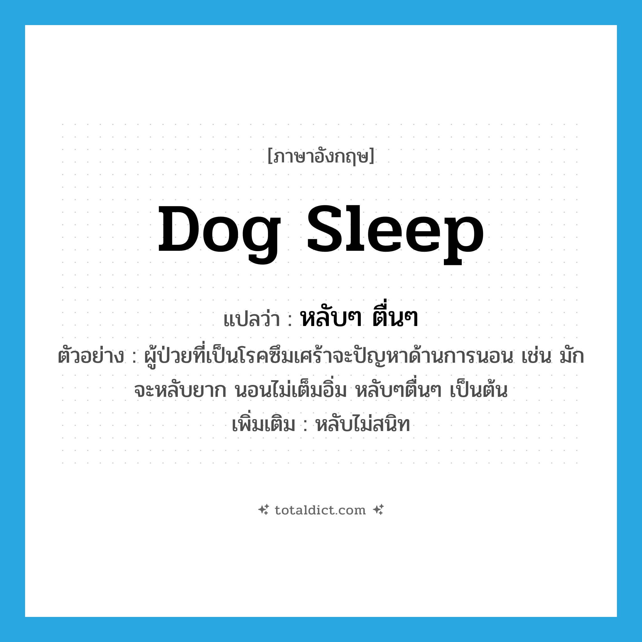 dog sleep แปลว่า?, คำศัพท์ภาษาอังกฤษ dog sleep แปลว่า หลับๆ ตื่นๆ ประเภท ADV ตัวอย่าง ผู้ป่วยที่เป็นโรคซึมเศร้าจะปัญหาด้านการนอน เช่น มักจะหลับยาก นอนไม่เต็มอิ่ม หลับๆตื่นๆ เป็นต้น เพิ่มเติม หลับไม่สนิท หมวด ADV