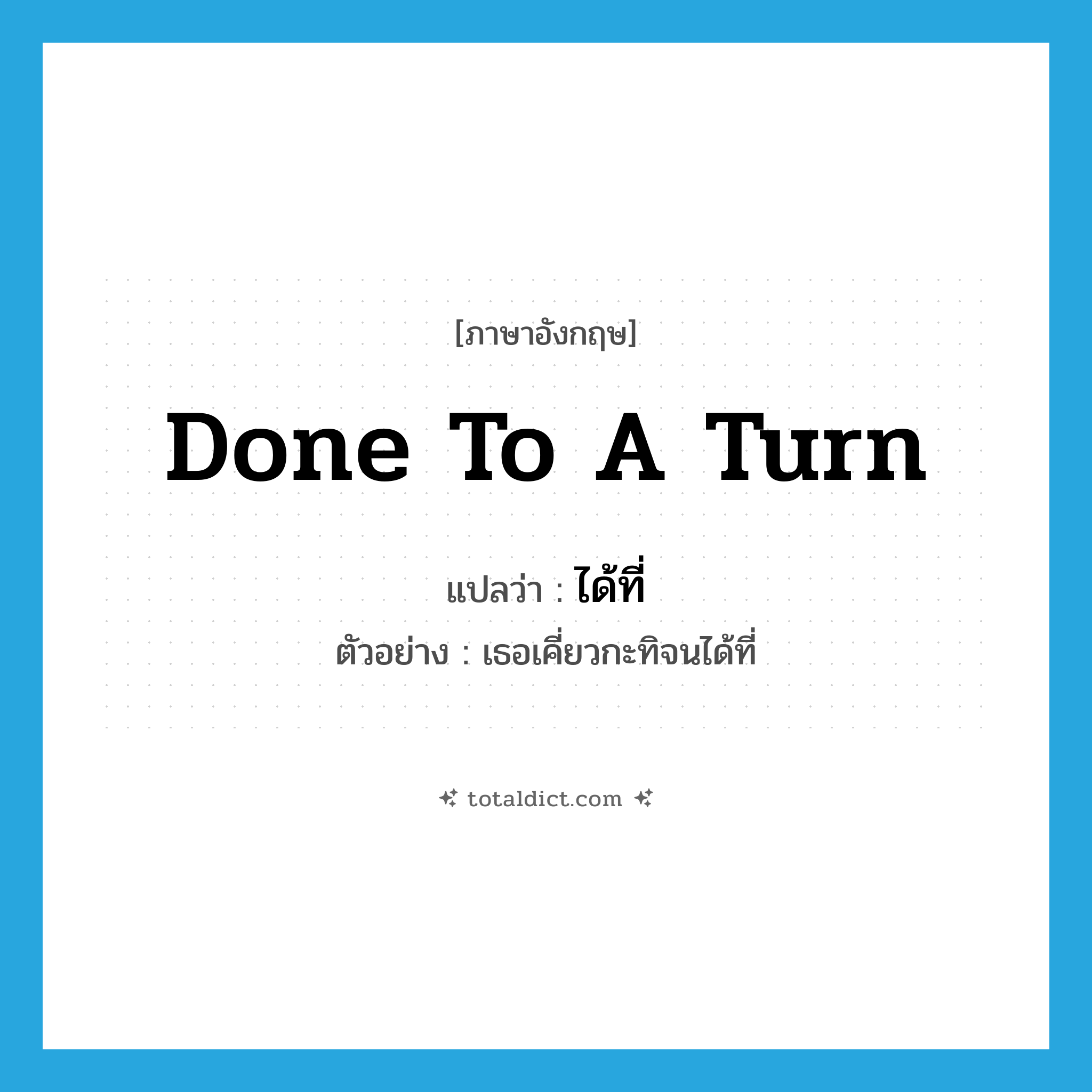 done to a turn แปลว่า?, คำศัพท์ภาษาอังกฤษ done to a turn แปลว่า ได้ที่ ประเภท ADV ตัวอย่าง เธอเคี่ยวกะทิจนได้ที่ หมวด ADV