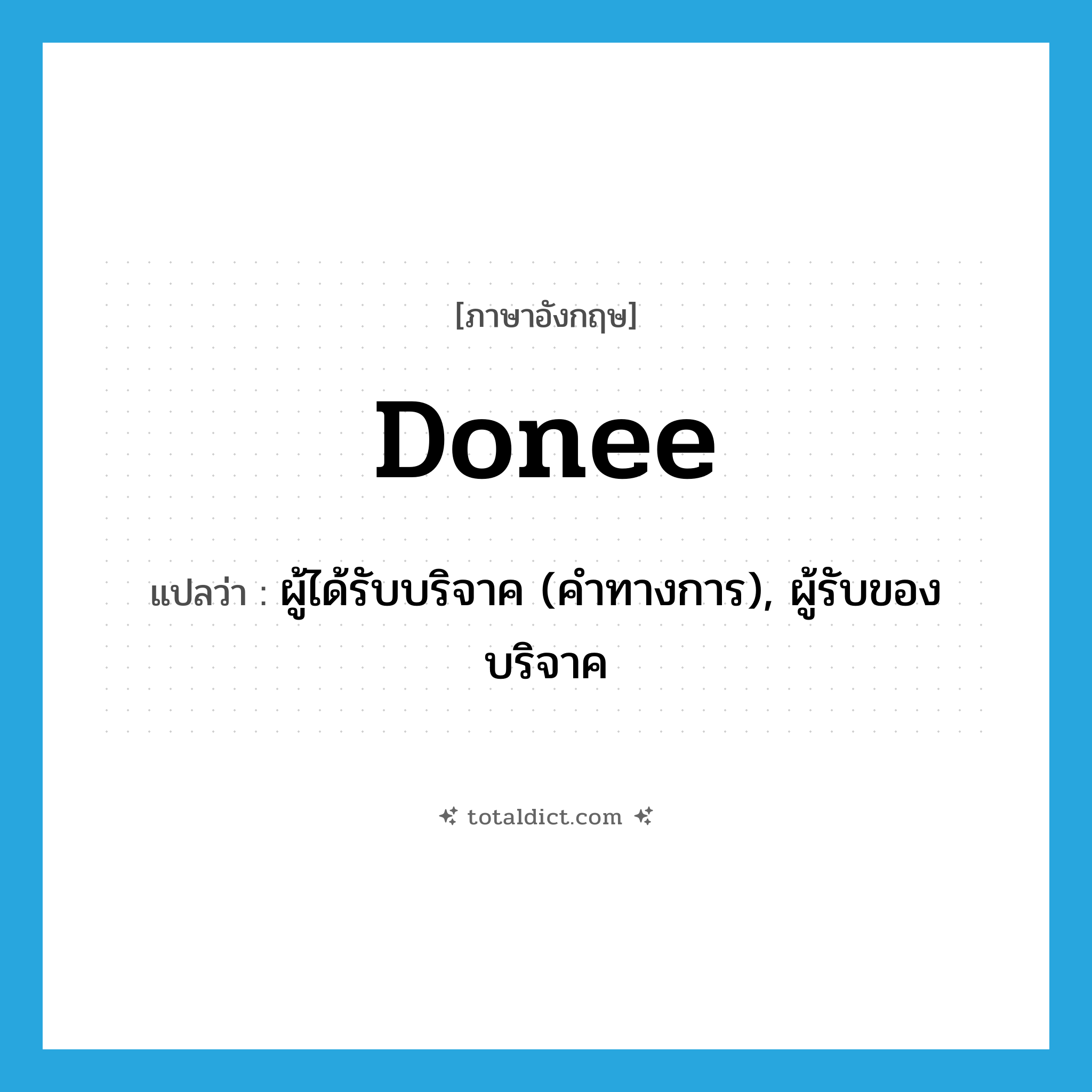 donee แปลว่า?, คำศัพท์ภาษาอังกฤษ donee แปลว่า ผู้ได้รับบริจาค (คำทางการ), ผู้รับของบริจาค ประเภท N หมวด N