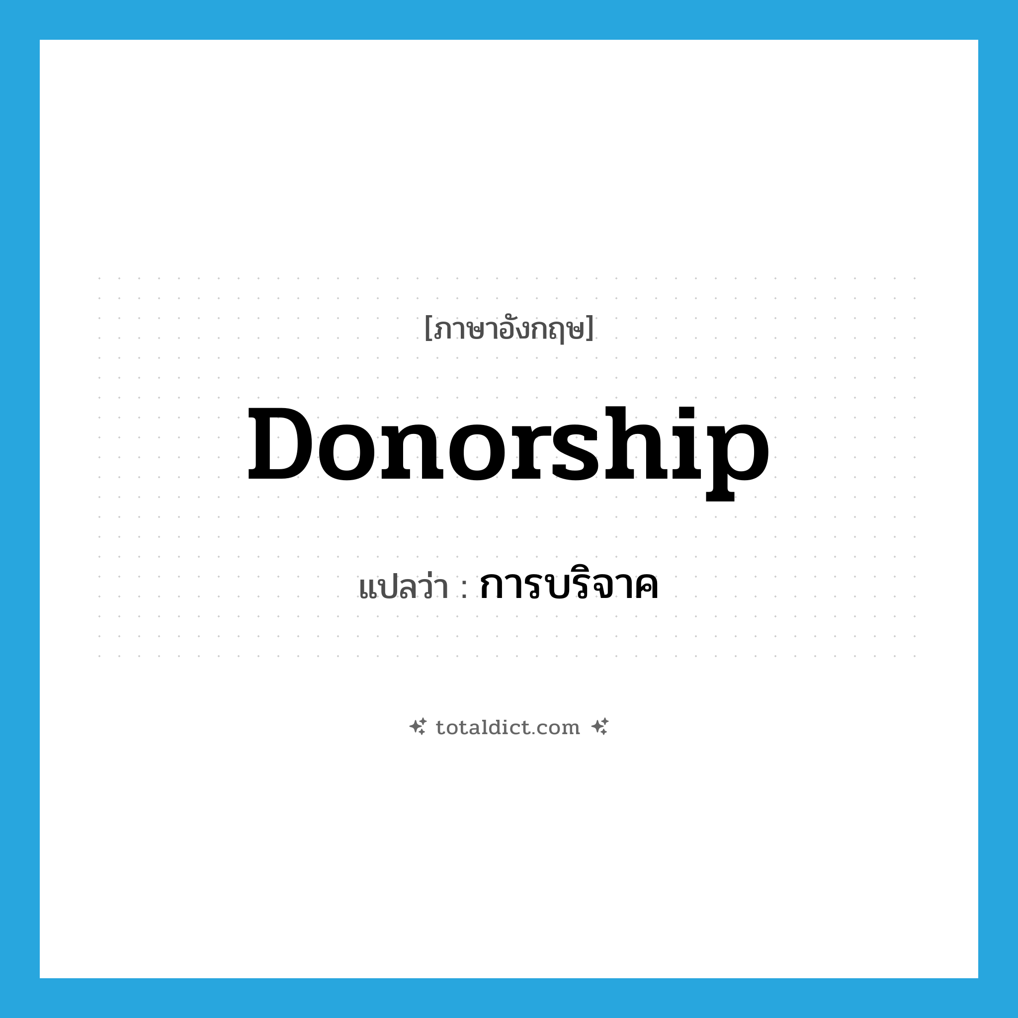 donorship แปลว่า?, คำศัพท์ภาษาอังกฤษ donorship แปลว่า การบริจาค ประเภท N หมวด N