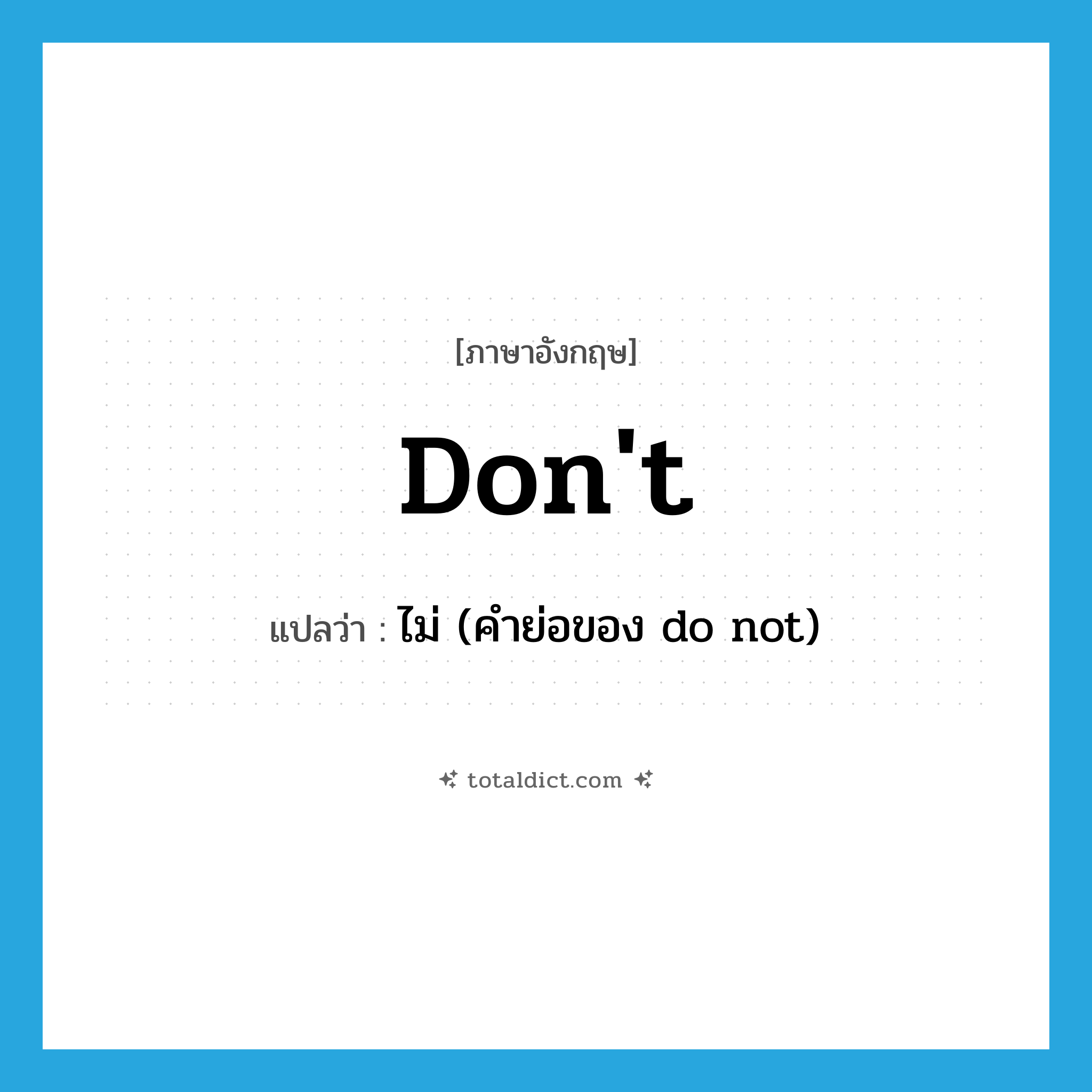 don&#39;t แปลว่า?, คำศัพท์ภาษาอังกฤษ don&#39;t แปลว่า ไม่ (คำย่อของ do not) ประเภท ABBR หมวด ABBR