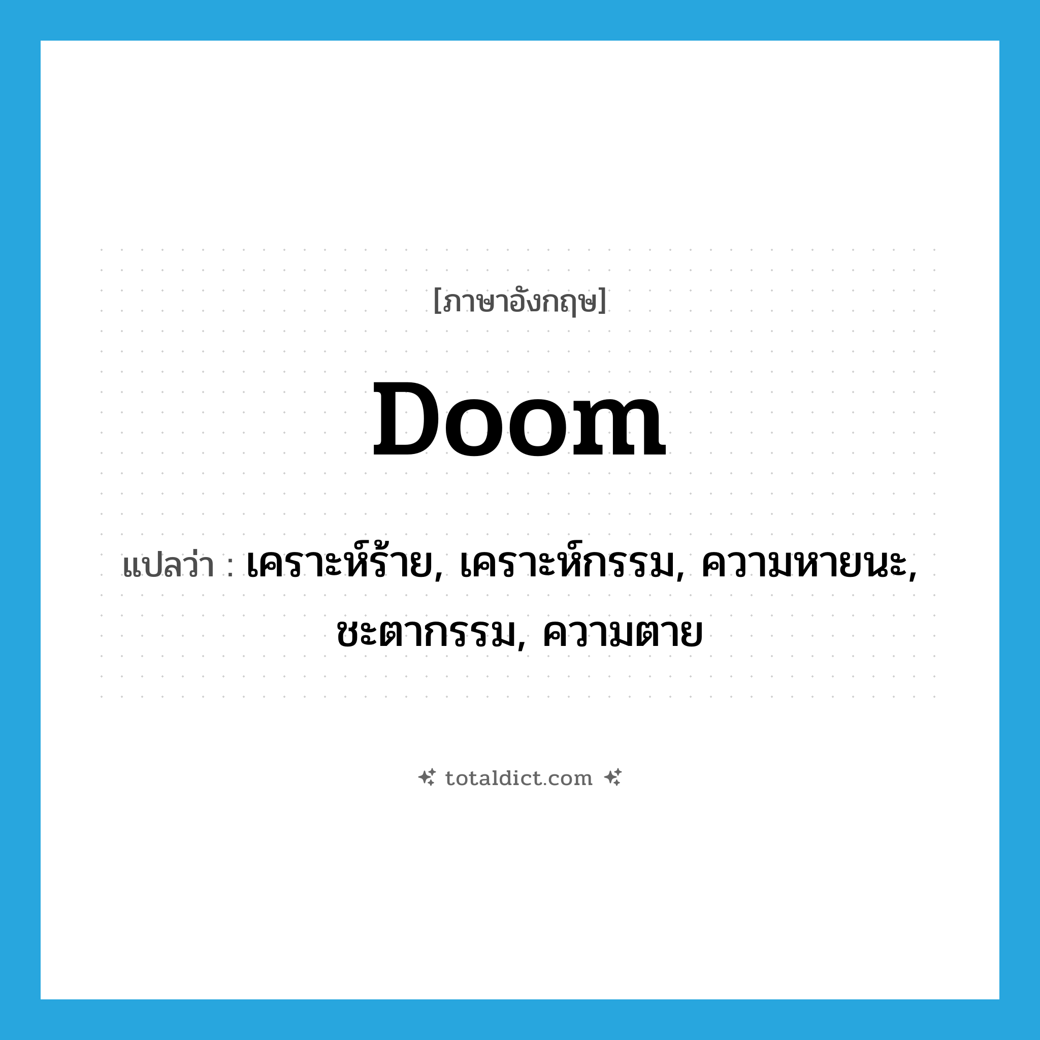 doom แปลว่า?, คำศัพท์ภาษาอังกฤษ doom แปลว่า เคราะห์ร้าย, เคราะห์กรรม, ความหายนะ, ชะตากรรม, ความตาย ประเภท N หมวด N