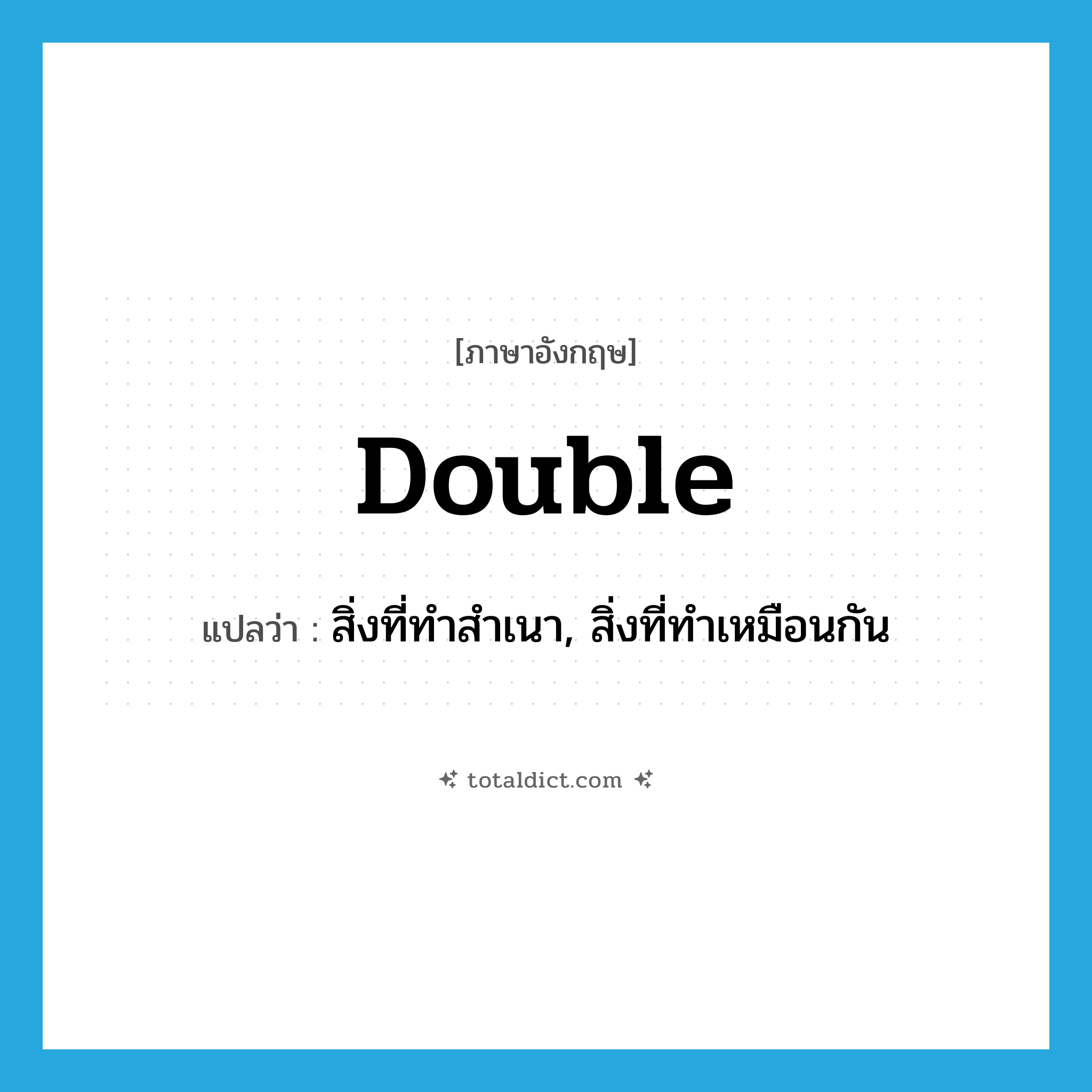 double แปลว่า?, คำศัพท์ภาษาอังกฤษ double แปลว่า สิ่งที่ทำสำเนา, สิ่งที่ทำเหมือนกัน ประเภท N หมวด N