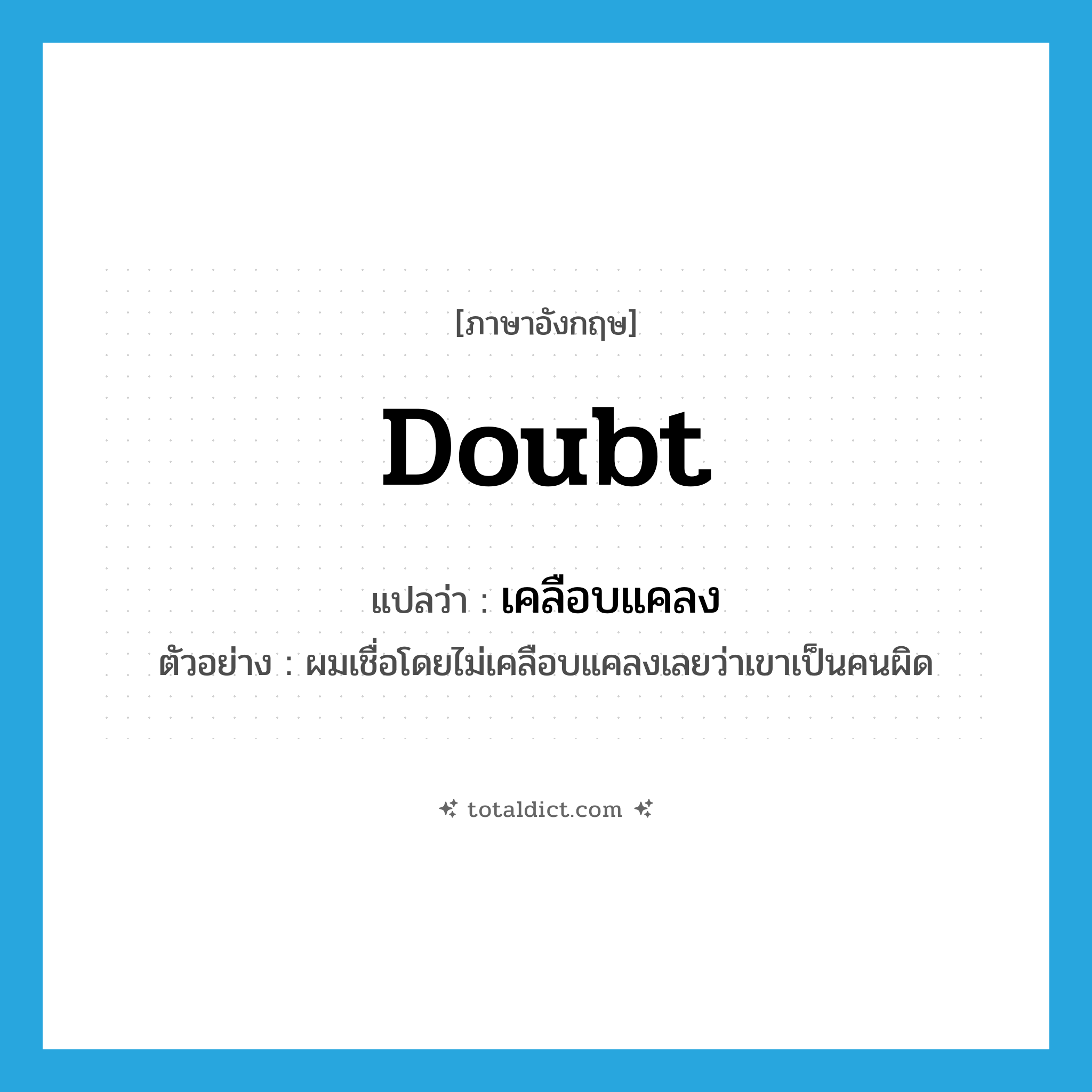 doubt แปลว่า?, คำศัพท์ภาษาอังกฤษ doubt แปลว่า เคลือบแคลง ประเภท V ตัวอย่าง ผมเชื่อโดยไม่เคลือบแคลงเลยว่าเขาเป็นคนผิด หมวด V