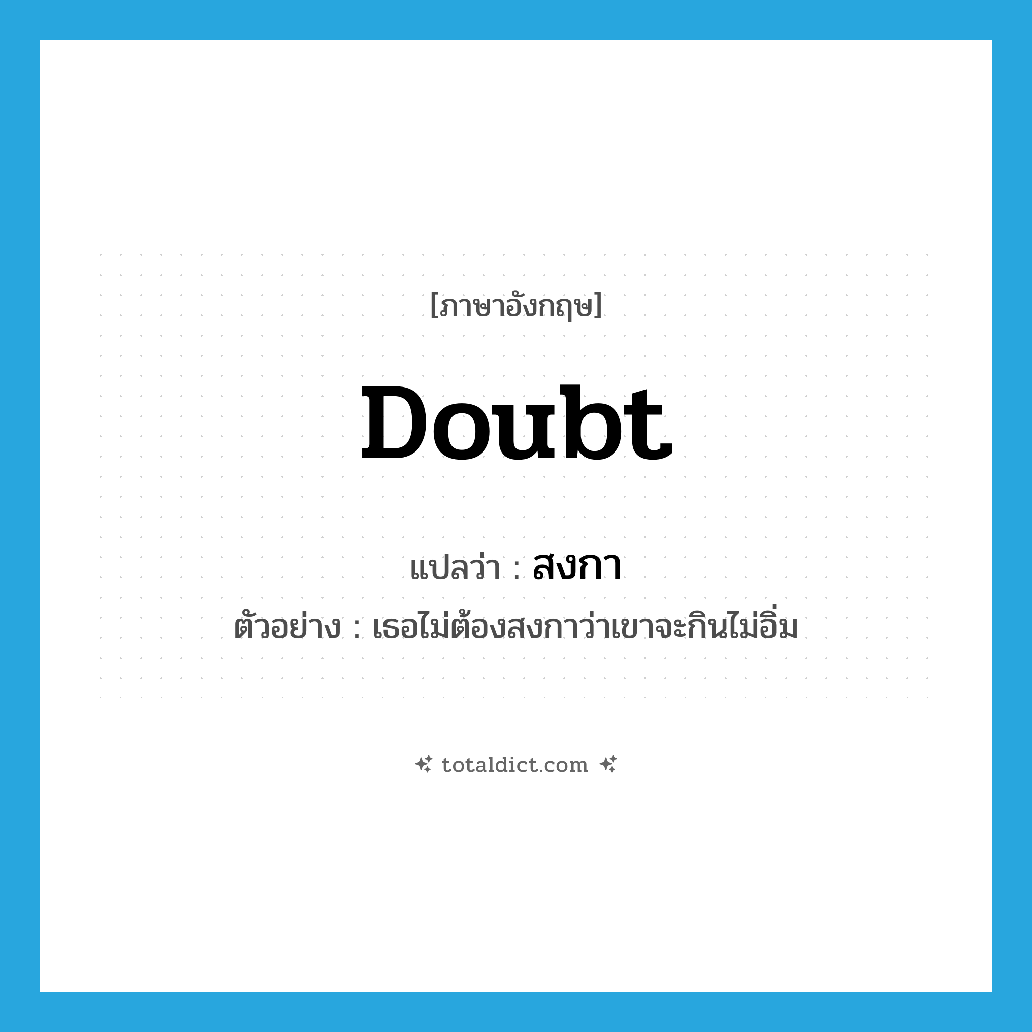 doubt แปลว่า?, คำศัพท์ภาษาอังกฤษ doubt แปลว่า สงกา ประเภท V ตัวอย่าง เธอไม่ต้องสงกาว่าเขาจะกินไม่อิ่ม หมวด V