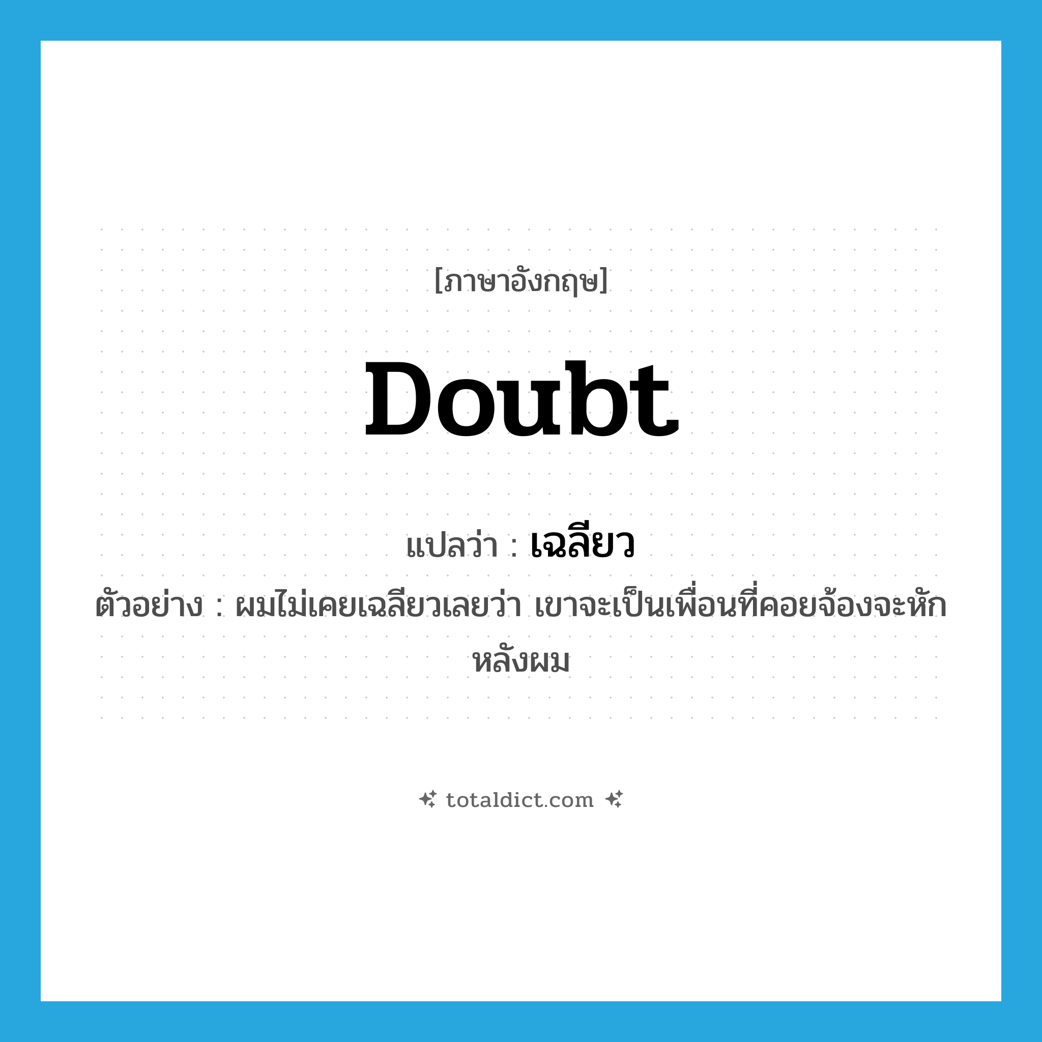 doubt แปลว่า?, คำศัพท์ภาษาอังกฤษ doubt แปลว่า เฉลียว ประเภท V ตัวอย่าง ผมไม่เคยเฉลียวเลยว่า เขาจะเป็นเพื่อนที่คอยจ้องจะหักหลังผม หมวด V