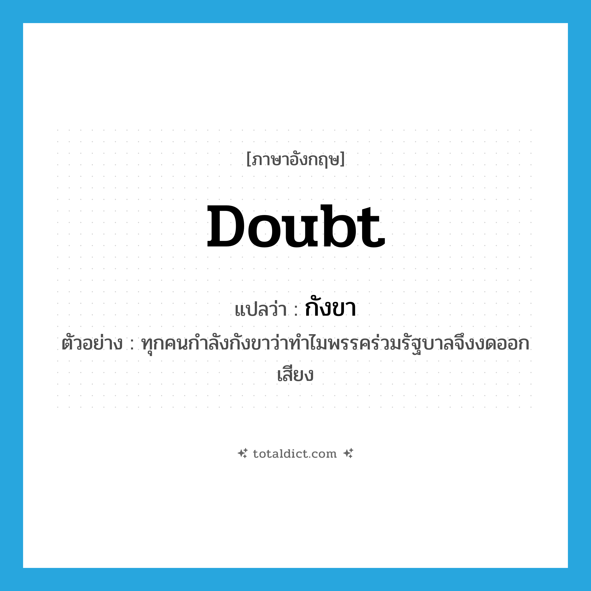 doubt แปลว่า?, คำศัพท์ภาษาอังกฤษ doubt แปลว่า กังขา ประเภท V ตัวอย่าง ทุกคนกำลังกังขาว่าทำไมพรรคร่วมรัฐบาลจึงงดออกเสียง หมวด V