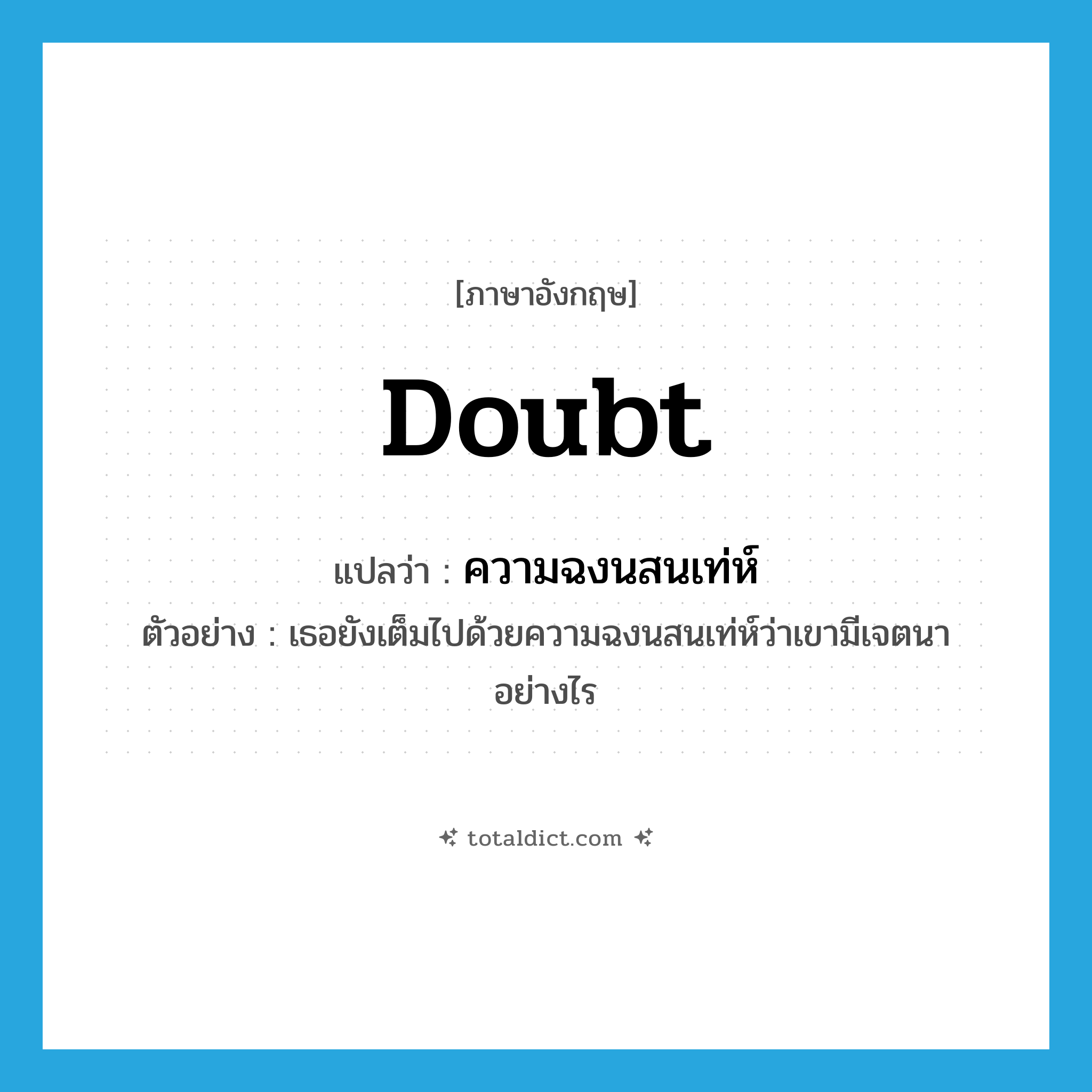 doubt แปลว่า?, คำศัพท์ภาษาอังกฤษ doubt แปลว่า ความฉงนสนเท่ห์ ประเภท N ตัวอย่าง เธอยังเต็มไปด้วยความฉงนสนเท่ห์ว่าเขามีเจตนาอย่างไร หมวด N