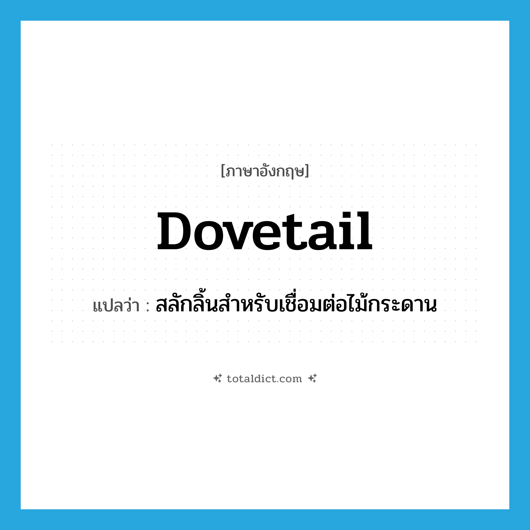 dovetail แปลว่า?, คำศัพท์ภาษาอังกฤษ dovetail แปลว่า สลักลิ้นสำหรับเชื่อมต่อไม้กระดาน ประเภท N หมวด N