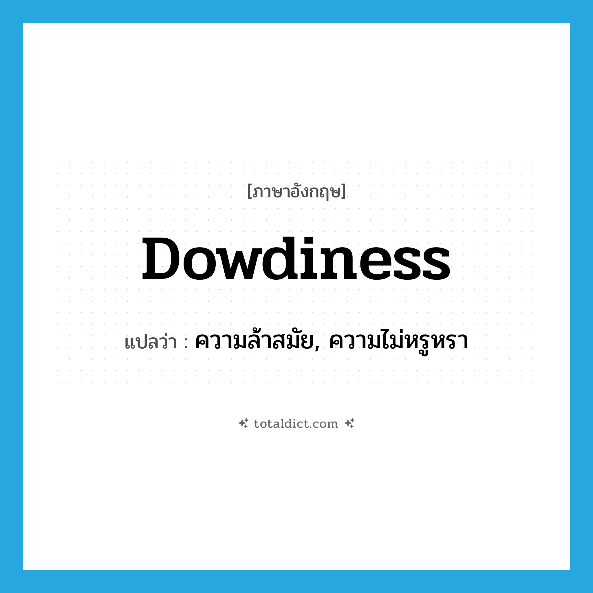 dowdiness แปลว่า?, คำศัพท์ภาษาอังกฤษ dowdiness แปลว่า ความล้าสมัย, ความไม่หรูหรา ประเภท N หมวด N