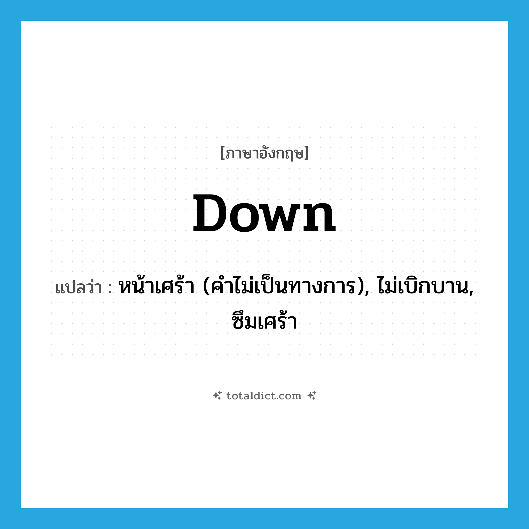 down แปลว่า?, คำศัพท์ภาษาอังกฤษ down แปลว่า หน้าเศร้า (คำไม่เป็นทางการ), ไ่ม่เบิกบาน, ซึมเศร้า ประเภท ADJ หมวด ADJ