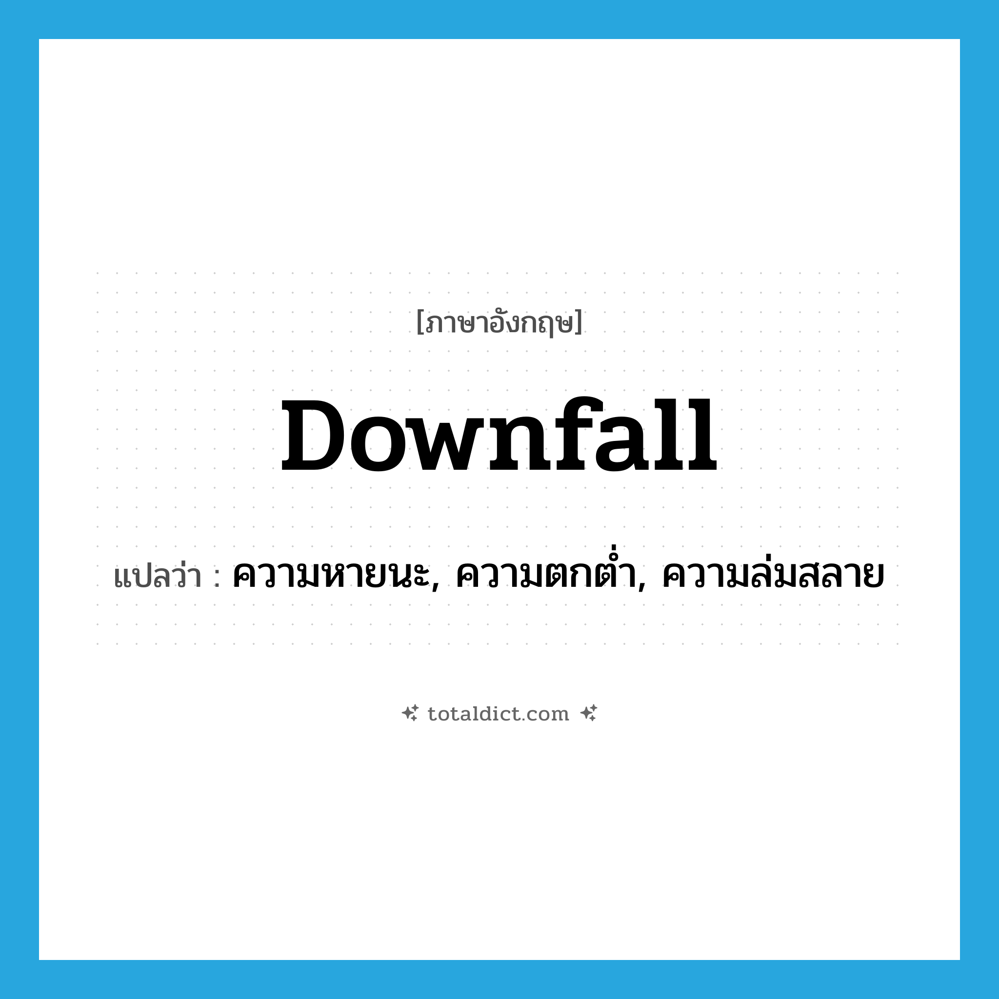 downfall แปลว่า?, คำศัพท์ภาษาอังกฤษ downfall แปลว่า ความหายนะ, ความตกต่ำ, ความล่มสลาย ประเภท N หมวด N